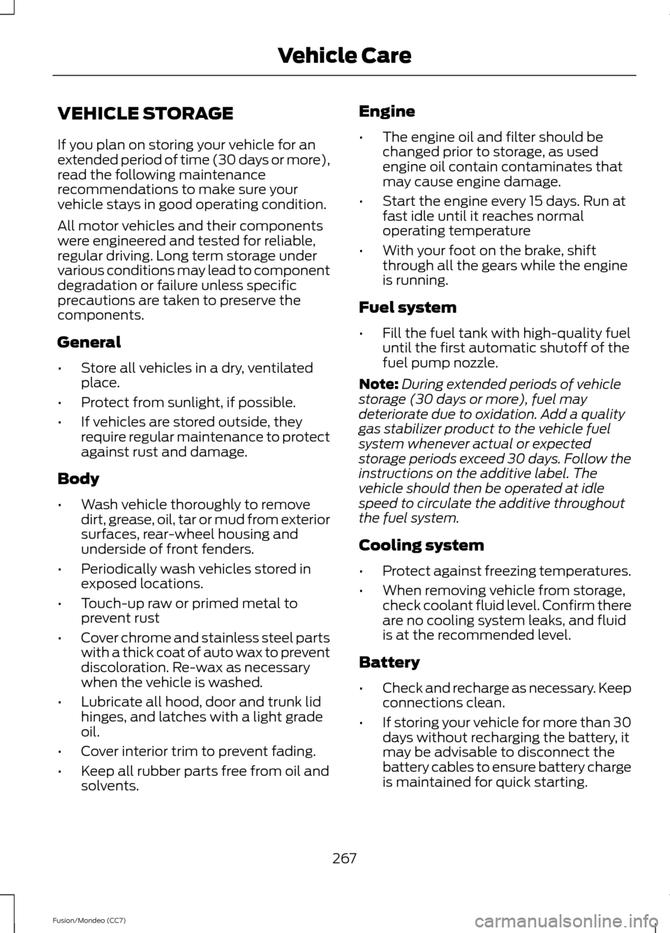 FORD FUSION (AMERICAS) 2013 2.G User Guide VEHICLE STORAGE
If you plan on storing your vehicle for an
extended period of time (30 days or more),
read the following maintenance
recommendations to make sure your
vehicle stays in good operating c