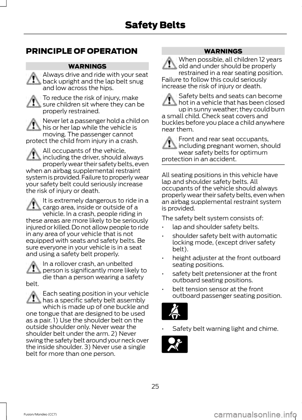 FORD FUSION (AMERICAS) 2013 2.G Owners Manual PRINCIPLE OF OPERATION
WARNINGS
Always drive and ride with your seat
back upright and the lap belt snug
and low across the hips.
To reduce the risk of injury, make
sure children sit where they can be
