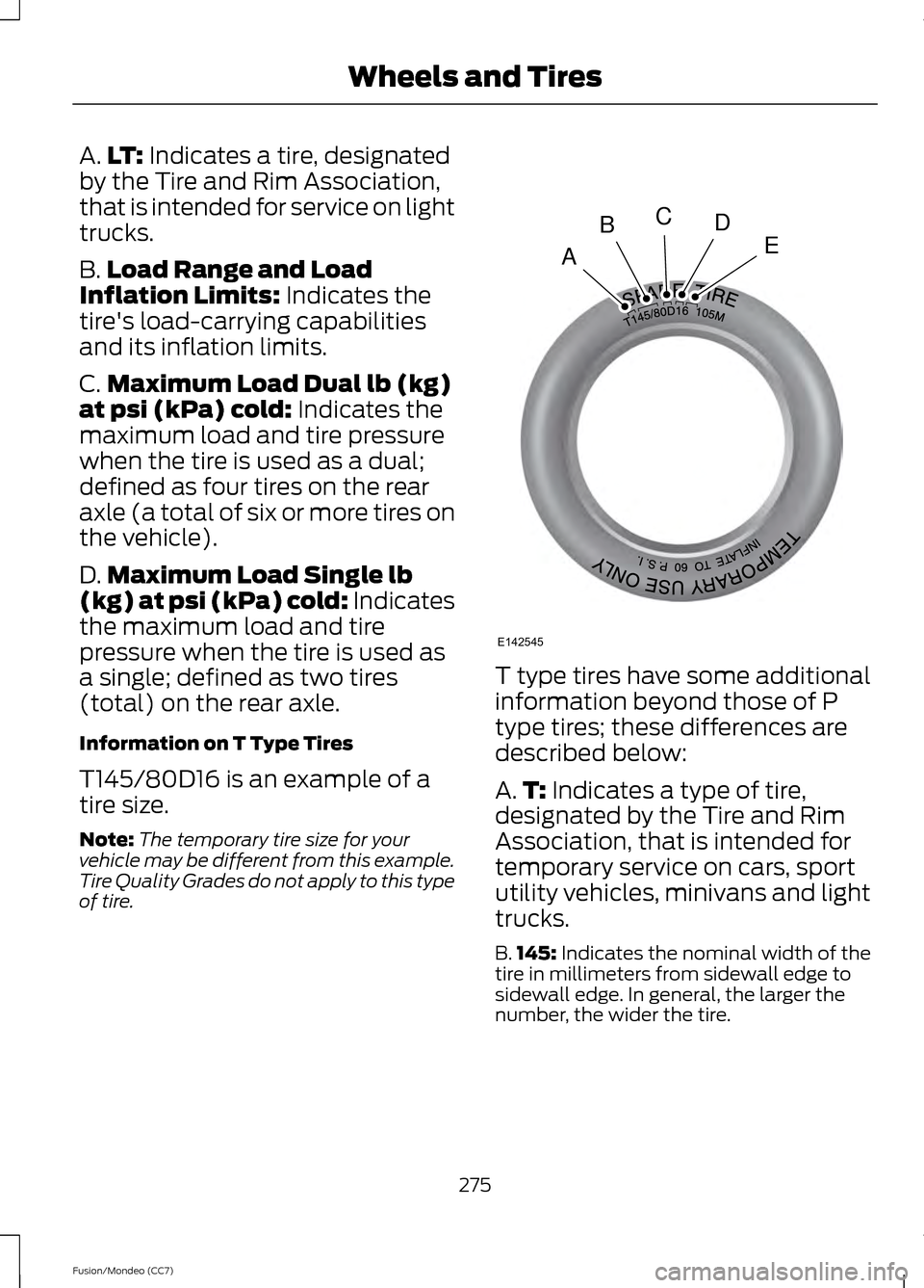 FORD FUSION (AMERICAS) 2013 2.G User Guide A.
LT: Indicates a tire, designated
by the Tire and Rim Association,
that is intended for service on light
trucks.
B. Load Range and Load
Inflation Limits:
 Indicates the
tires load-carrying capabili