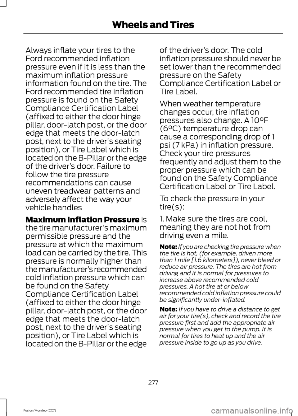 FORD FUSION (AMERICAS) 2013 2.G Owners Manual Always inflate your tires to the
Ford recommended inflation
pressure even if it is less than the
maximum inflation pressure
information found on the tire. The
Ford recommended tire inflation
pressure 