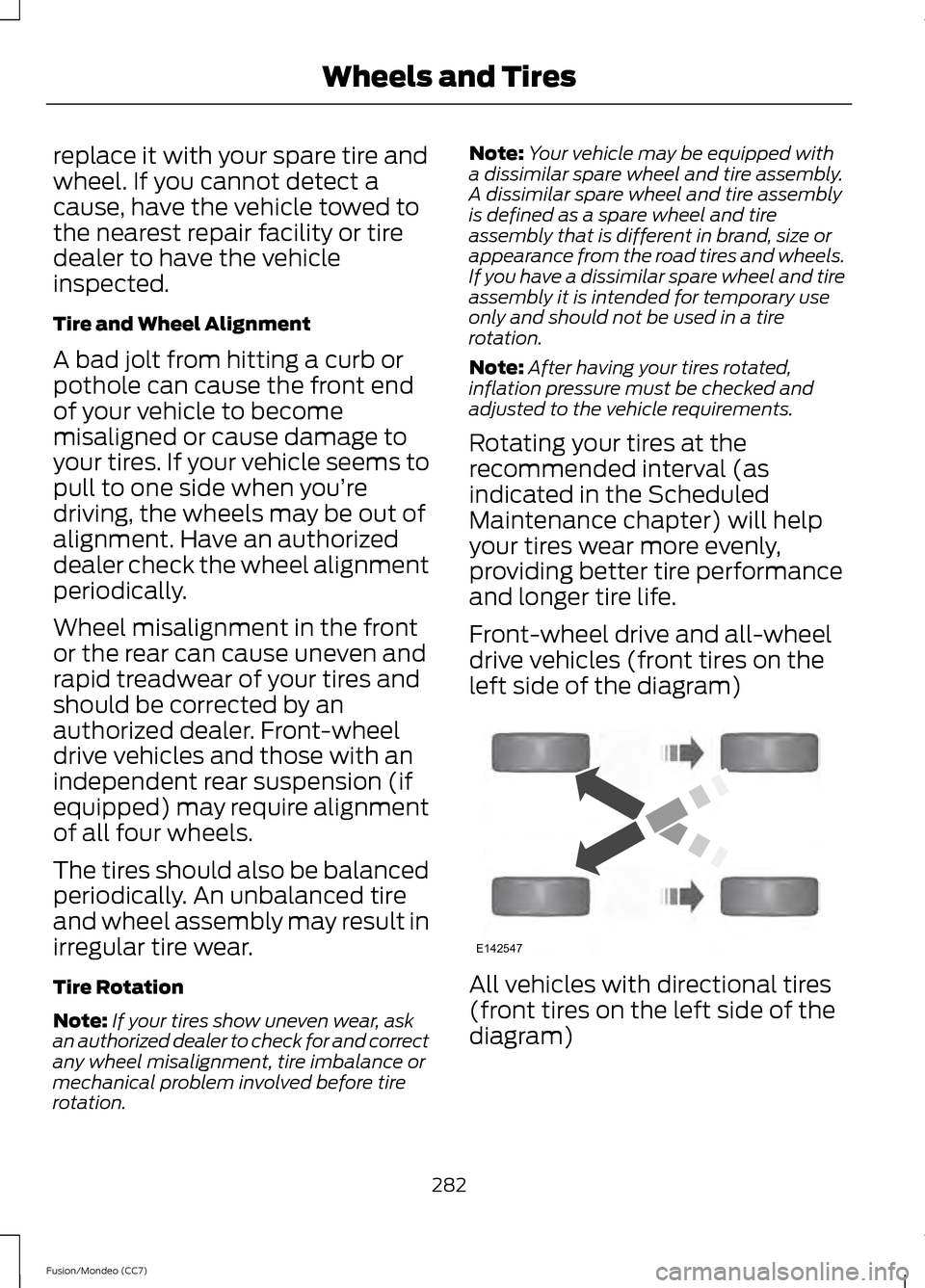 FORD FUSION (AMERICAS) 2013 2.G Owners Manual replace it with your spare tire and
wheel. If you cannot detect a
cause, have the vehicle towed to
the nearest repair facility or tire
dealer to have the vehicle
inspected.
Tire and Wheel Alignment
A FORD FUSION (AMERICAS) 2013 2.G Owners Manual replace it with your spare tire and
wheel. If you cannot detect a
cause, have the vehicle towed to
the nearest repair facility or tire
dealer to have the vehicle
inspected.
Tire and Wheel Alignment
A