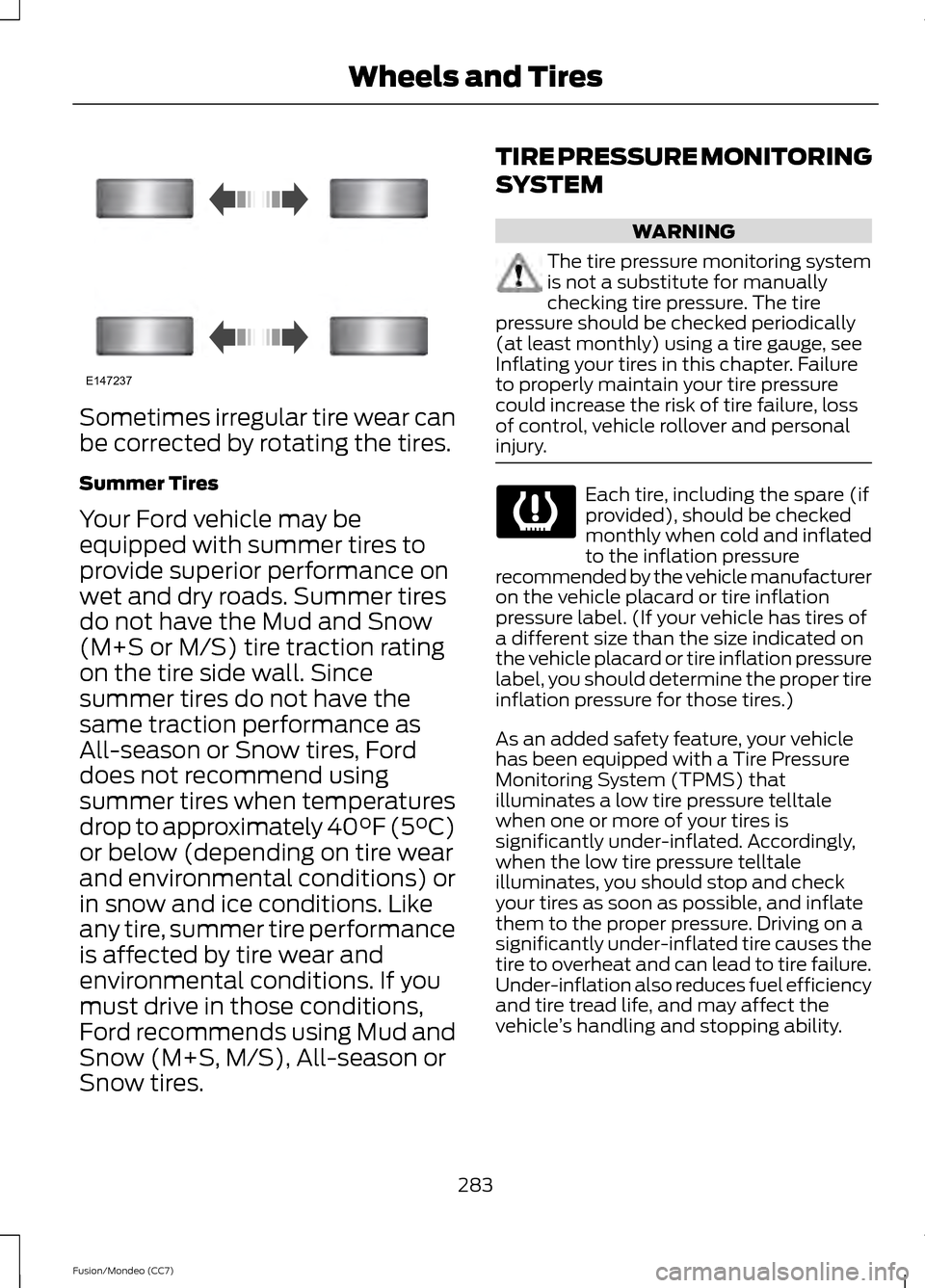 FORD FUSION (AMERICAS) 2013 2.G Owners Manual Sometimes irregular tire wear can
be corrected by rotating the tires.
Summer Tires
Your Ford vehicle may be
equipped with summer tires to
provide superior performance on
wet and dry roads. Summer tire FORD FUSION (AMERICAS) 2013 2.G Owners Manual Sometimes irregular tire wear can
be corrected by rotating the tires.
Summer Tires
Your Ford vehicle may be
equipped with summer tires to
provide superior performance on
wet and dry roads. Summer tire