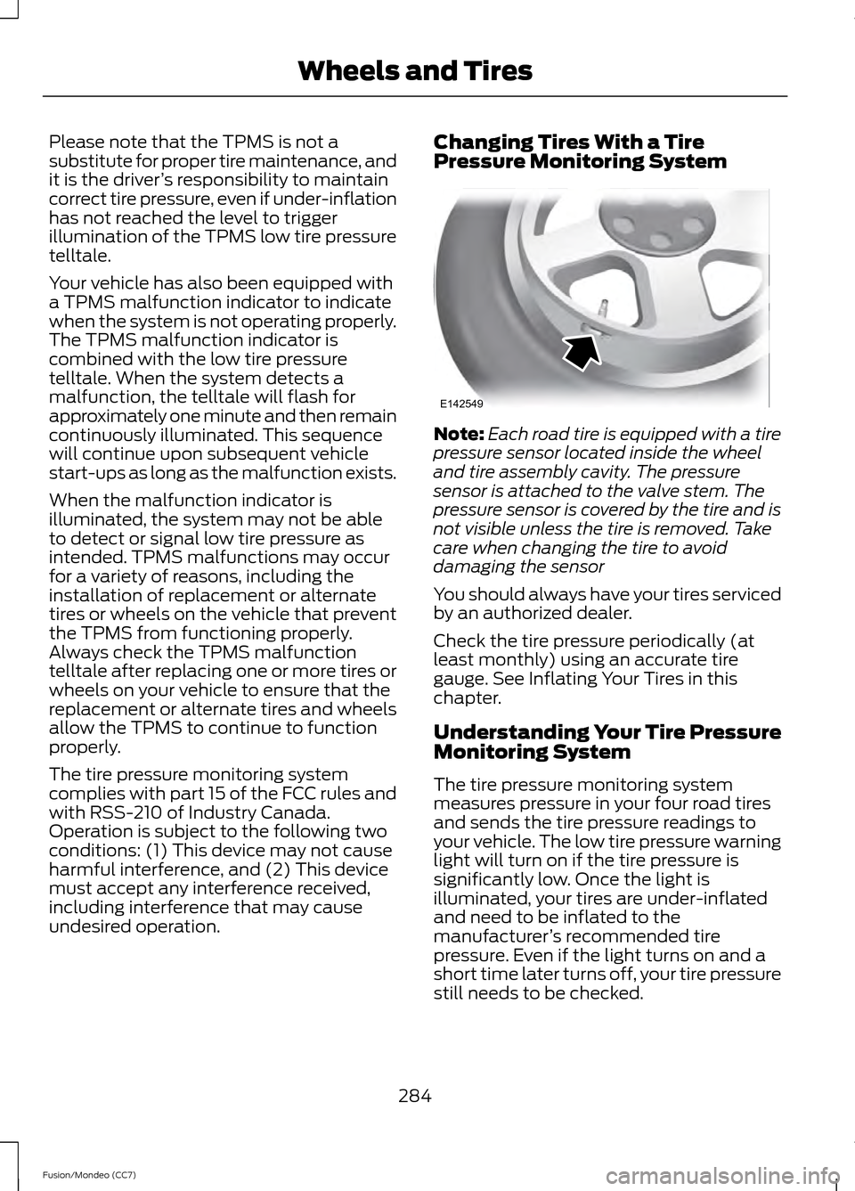 FORD FUSION (AMERICAS) 2013 2.G Owners Manual Please note that the TPMS is not a
substitute for proper tire maintenance, and
it is the driver
’s responsibility to maintain
correct tire pressure, even if under-inflation
has not reached the level