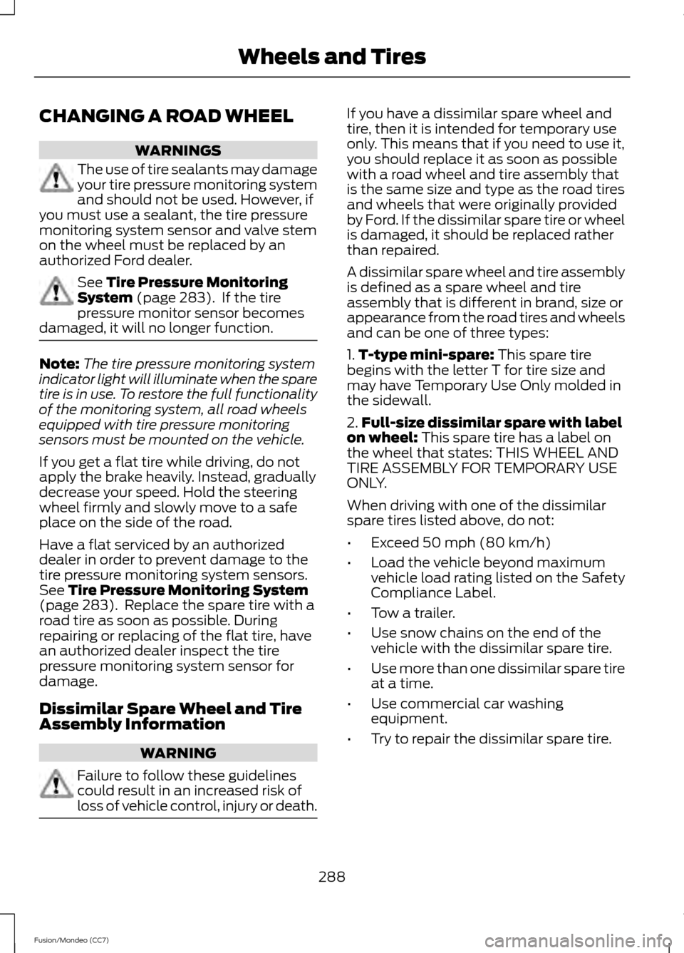 FORD FUSION (AMERICAS) 2013 2.G Owners Manual CHANGING A ROAD WHEEL
WARNINGS
The use of tire sealants may damage
your tire pressure monitoring system
and should not be used. However, if
you must use a sealant, the tire pressure
monitoring system 