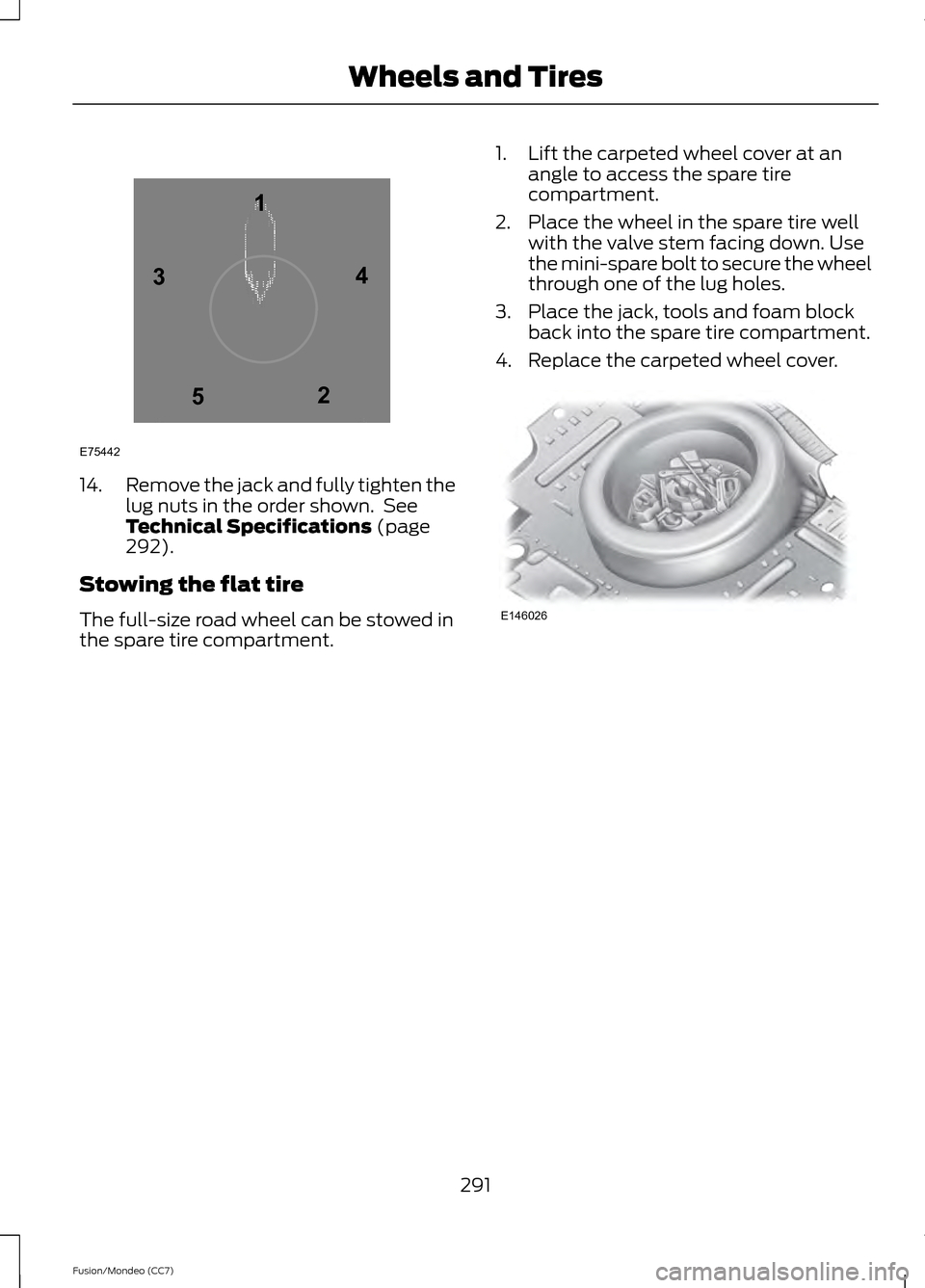 FORD FUSION (AMERICAS) 2013 2.G Owners Manual 14.
Remove the jack and fully tighten the
lug nuts in the order shown. See
Technical Specifications (page
292).
Stowing the flat tire
The full-size road wheel can be stowed in
the spare tire compartm FORD FUSION (AMERICAS) 2013 2.G Owners Manual 14.
Remove the jack and fully tighten the
lug nuts in the order shown. See
Technical Specifications (page
292).
Stowing the flat tire
The full-size road wheel can be stowed in
the spare tire compartm