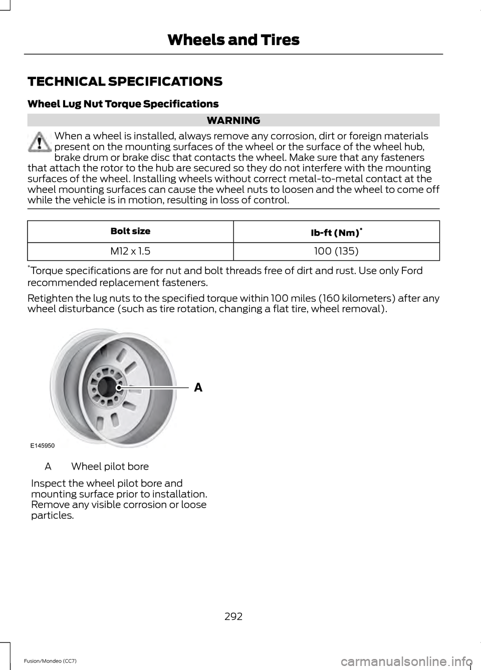 FORD FUSION (AMERICAS) 2013 2.G Owners Manual TECHNICAL SPECIFICATIONS
Wheel Lug Nut Torque Specifications
WARNING
When a wheel is installed, always remove any corrosion, dirt or foreign materials
present on the mounting surfaces of the wheel or FORD FUSION (AMERICAS) 2013 2.G Owners Manual TECHNICAL SPECIFICATIONS
Wheel Lug Nut Torque Specifications
WARNING
When a wheel is installed, always remove any corrosion, dirt or foreign materials
present on the mounting surfaces of the wheel or