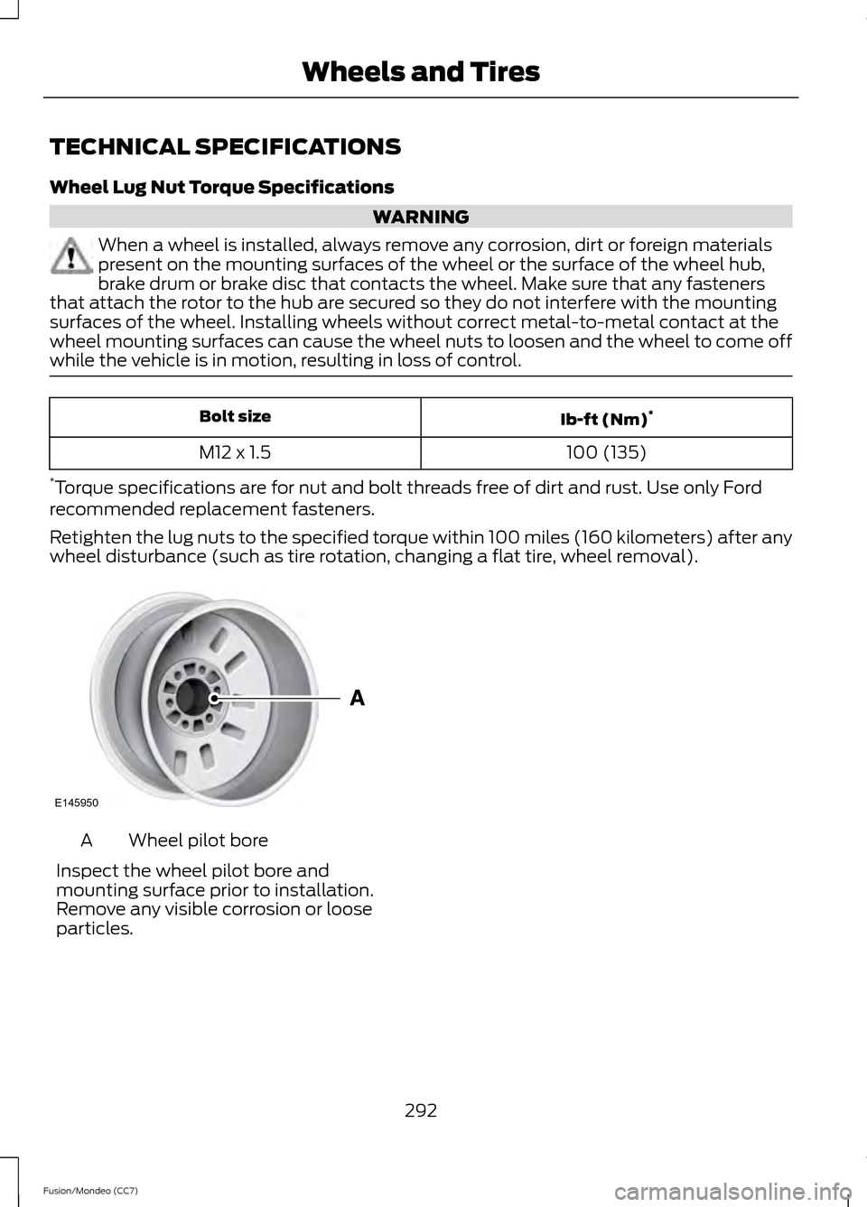 FORD FUSION (AMERICAS) 2013 2.G Owners Manual TECHNICAL SPECIFICATIONS
Wheel Lug Nut Torque Specifications
WARNING
When a wheel is installed, always remove any corrosion, dirt or foreign materials
present on the mounting surfaces of the wheel or 
