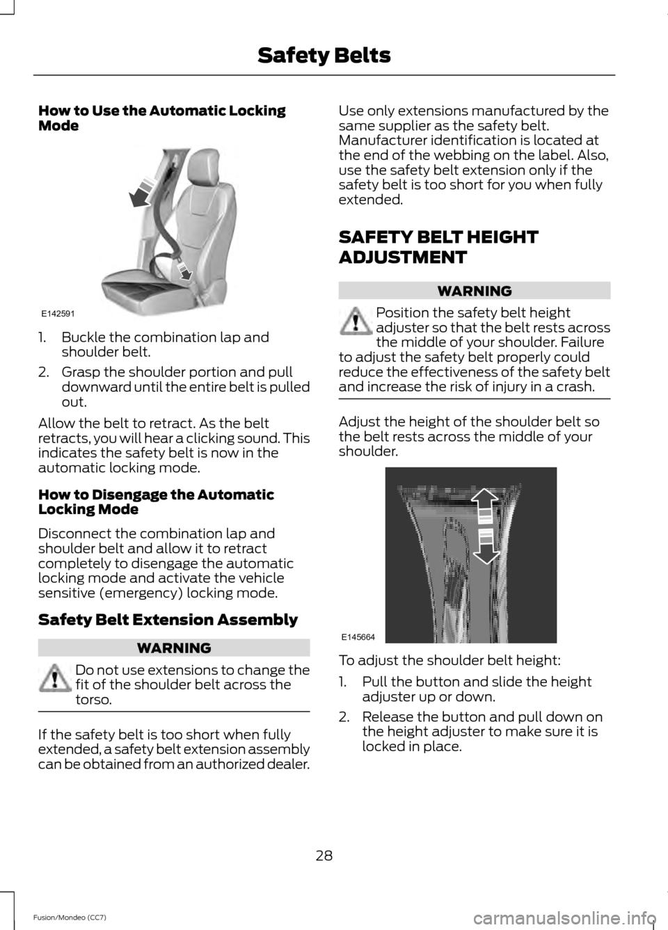 FORD FUSION (AMERICAS) 2013 2.G Owners Guide How to Use the Automatic Locking
Mode
1. Buckle the combination lap and
shoulder belt.
2. Grasp the shoulder portion and pull downward until the entire belt is pulled
out.
Allow the belt to retract. A FORD FUSION (AMERICAS) 2013 2.G Owners Guide How to Use the Automatic Locking
Mode
1. Buckle the combination lap and
shoulder belt.
2. Grasp the shoulder portion and pull downward until the entire belt is pulled
out.
Allow the belt to retract. A