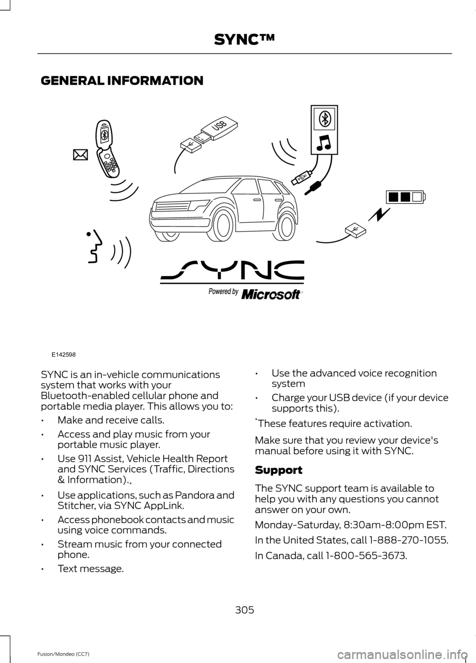 FORD FUSION (AMERICAS) 2013 2.G Owners Manual GENERAL INFORMATION
SYNC is an in-vehicle communications
system that works with your
Bluetooth-enabled cellular phone and
portable media player. This allows you to:
•
Make and receive calls.
• Acc