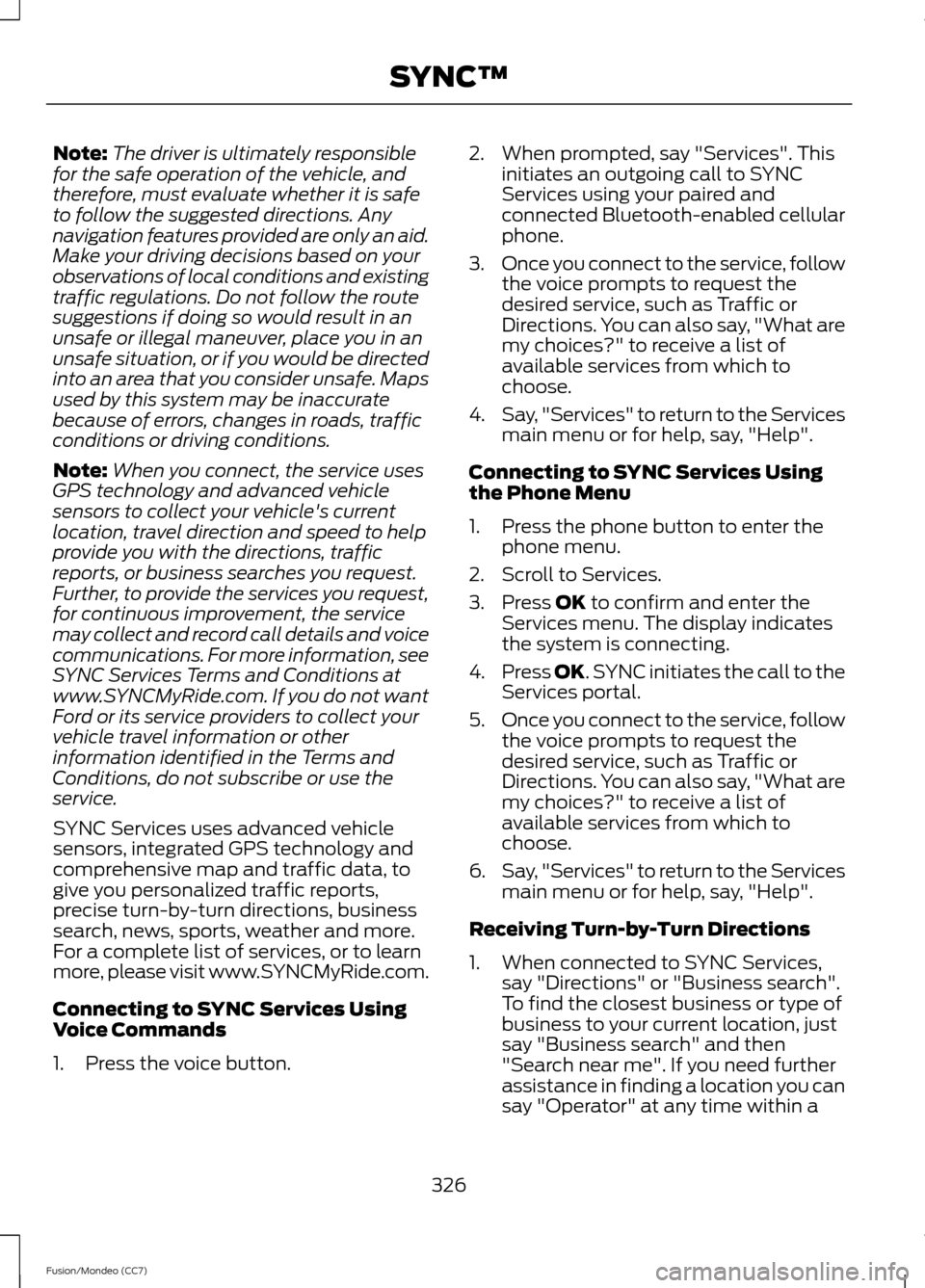 FORD FUSION (AMERICAS) 2013 2.G Service Manual Note:
The driver is ultimately responsible
for the safe operation of the vehicle, and
therefore, must evaluate whether it is safe
to follow the suggested directions. Any
navigation features provided a FORD FUSION (AMERICAS) 2013 2.G Service Manual Note:
The driver is ultimately responsible
for the safe operation of the vehicle, and
therefore, must evaluate whether it is safe
to follow the suggested directions. Any
navigation features provided a