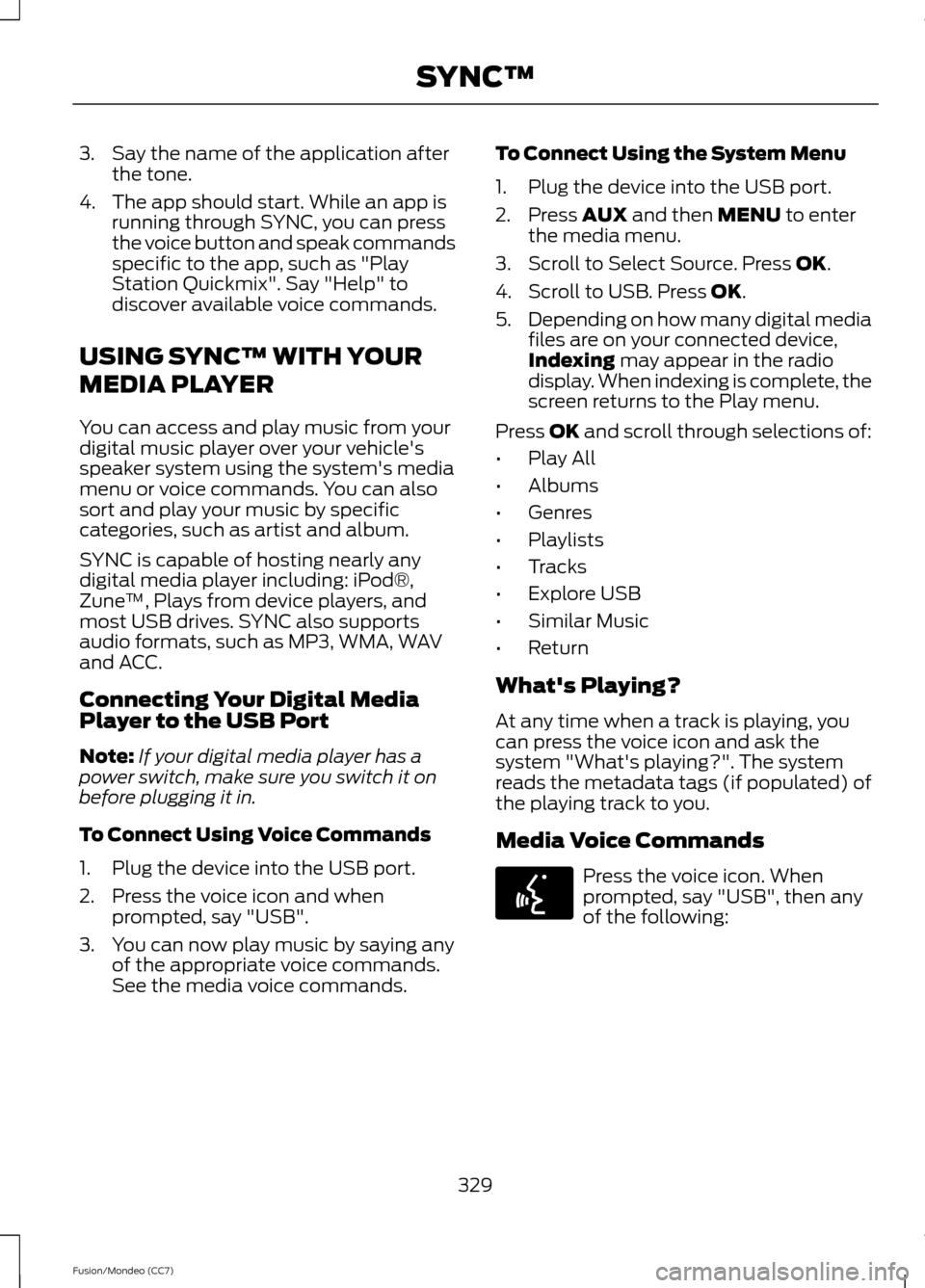 FORD FUSION (AMERICAS) 2013 2.G Owners Manual 3. Say the name of the application after
the tone.
4. The app should start. While an app is running through SYNC, you can press
the voice button and speak commands
specific to the app, such as "Play
S