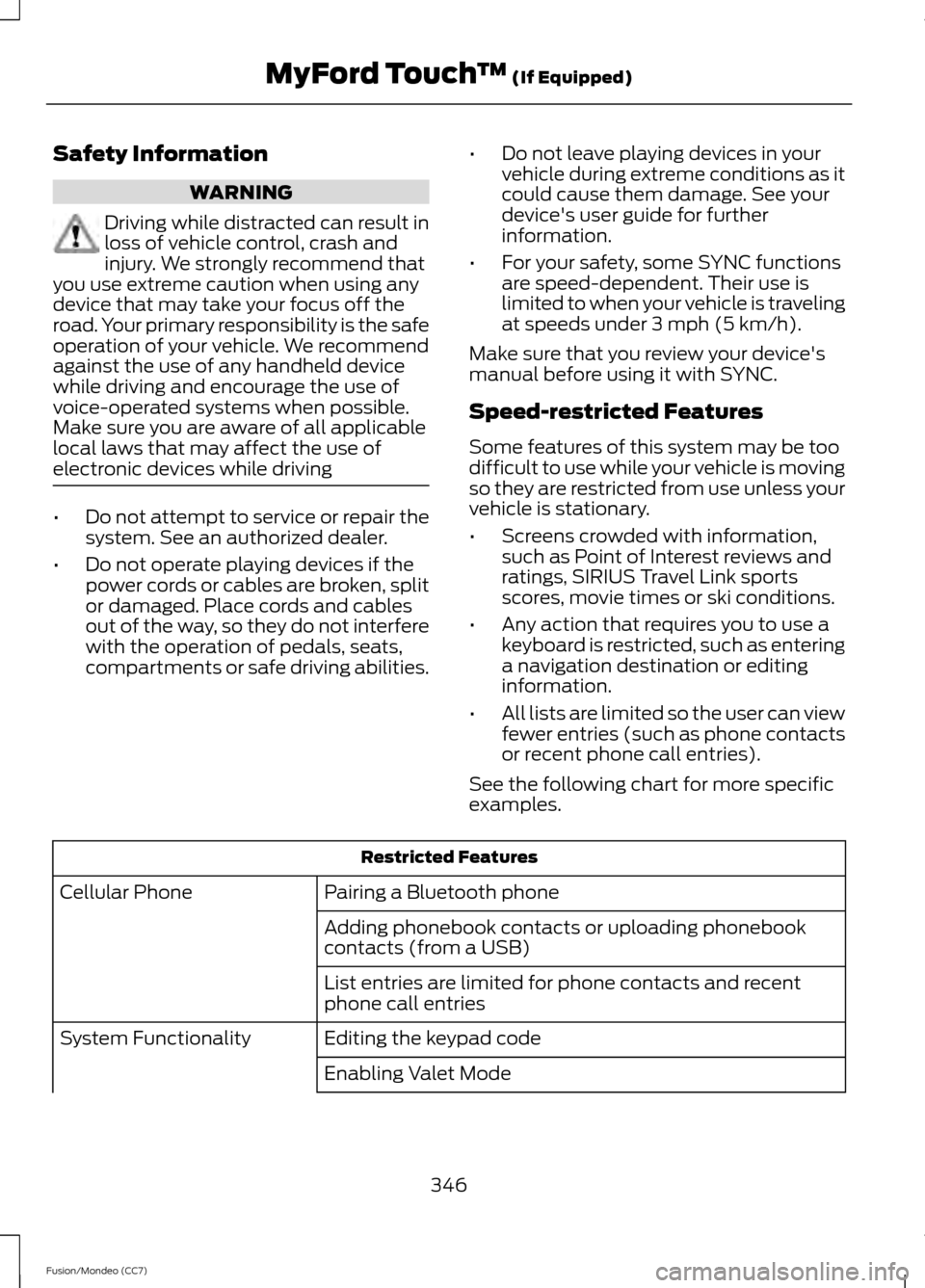 FORD FUSION (AMERICAS) 2013 2.G Owners Manual Safety Information
WARNING
Driving while distracted can result in
loss of vehicle control, crash and
injury. We strongly recommend that
you use extreme caution when using any
device that may take your