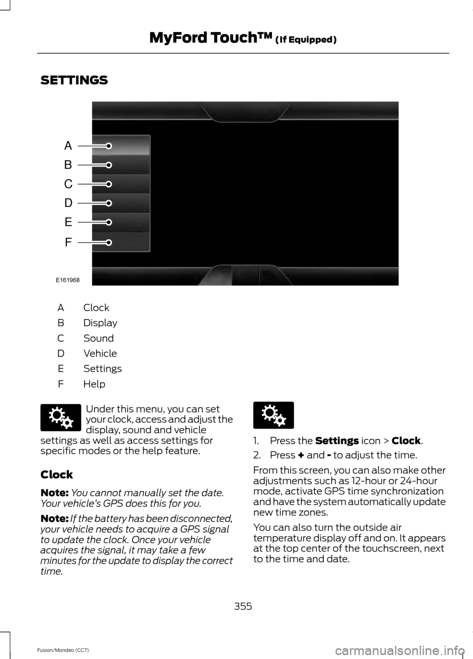 FORD FUSION (AMERICAS) 2013 2.G Owners Manual SETTINGS
Clock
A
Display
B
Sound
C
Vehicle
D
Settings
E
HelpF Under this menu, you can set
your clock, access and adjust the
display, sound and vehicle
settings as well as access settings for
specific