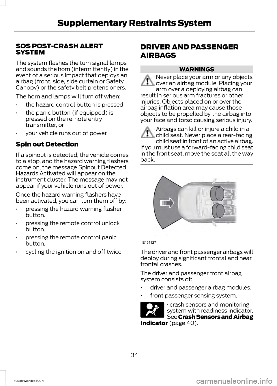 FORD FUSION (AMERICAS) 2013 2.G Owners Guide SOS POST-CRASH ALERT
SYSTEM
The system flashes the turn signal lamps
and sounds the horn (intermittently) in the
event of a serious impact that deploys an
airbag (front, side, side curtain or Safety
C FORD FUSION (AMERICAS) 2013 2.G Owners Guide SOS POST-CRASH ALERT
SYSTEM
The system flashes the turn signal lamps
and sounds the horn (intermittently) in the
event of a serious impact that deploys an
airbag (front, side, side curtain or Safety
C