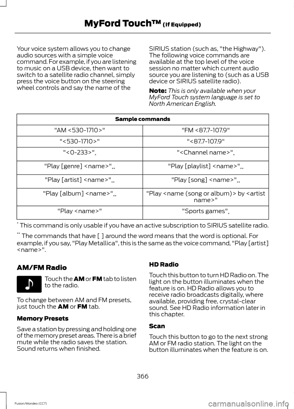FORD FUSION (AMERICAS) 2013 2.G Owners Manual Your voice system allows you to change
audio sources with a simple voice
command. For example, if you are listening
to music on a USB device, then want to
switch to a satellite radio channel, simply
p