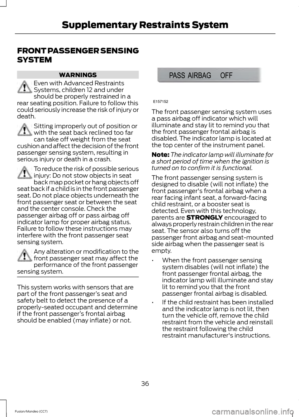 FORD FUSION (AMERICAS) 2013 2.G Owners Manual FRONT PASSENGER SENSING
SYSTEM
WARNINGS
Even with Advanced Restraints
Systems, children 12 and under
should be properly restrained in a
rear seating position. Failure to follow this
could seriously in