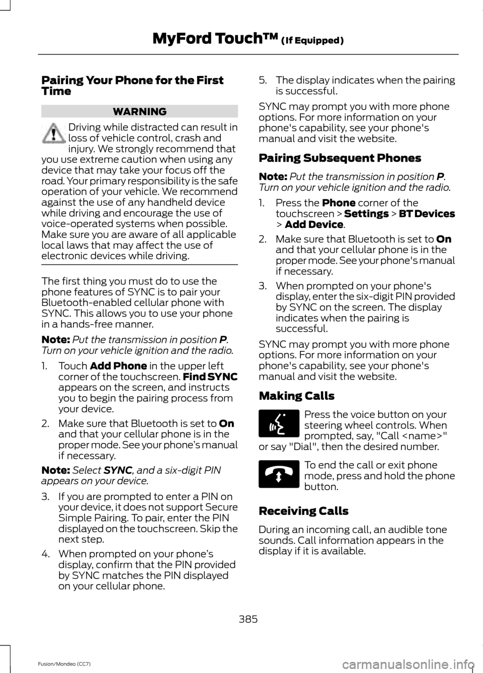 FORD FUSION (AMERICAS) 2013 2.G Owners Manual Pairing Your Phone for the First
Time
WARNING
Driving while distracted can result in
loss of vehicle control, crash and
injury. We strongly recommend that
you use extreme caution when using any
device