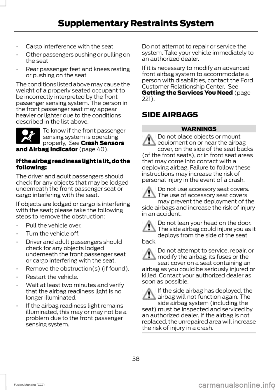 FORD FUSION (AMERICAS) 2013 2.G Service Manual •
Cargo interference with the seat
• Other passengers pushing or pulling on
the seat
• Rear passenger feet and knees resting
or pushing on the seat
The conditions listed above may cause the
weig FORD FUSION (AMERICAS) 2013 2.G Service Manual •
Cargo interference with the seat
• Other passengers pushing or pulling on
the seat
• Rear passenger feet and knees resting
or pushing on the seat
The conditions listed above may cause the
weig