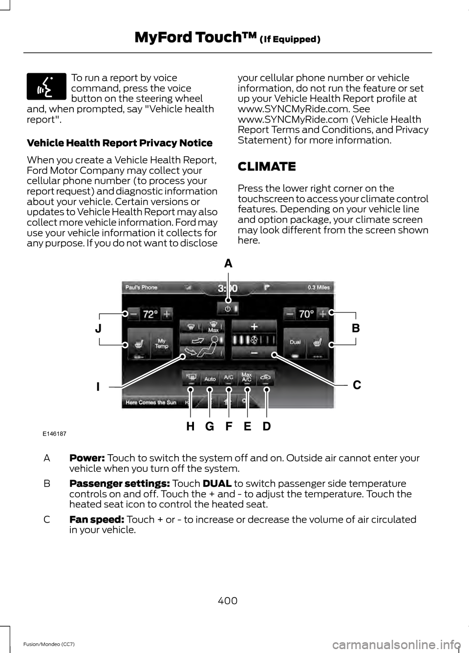 FORD FUSION (AMERICAS) 2013 2.G Owners Manual To run a report by voice
command, press the voice
button on the steering wheel
and, when prompted, say "Vehicle health
report".
Vehicle Health Report Privacy Notice
When you create a Vehicle Health Re