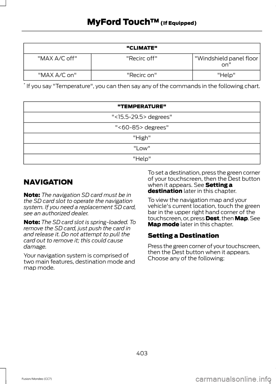 FORD FUSION (AMERICAS) 2013 2.G Owners Manual "CLIMATE"
"Windshield panel flooron"
"Recirc off"
"MAX A/C off"
"Help"
"Recirc on"
"MAX A/C on"
*  If you say "Temperature", you can then say any of the commands in the following chart. "TEMPERATURE"
