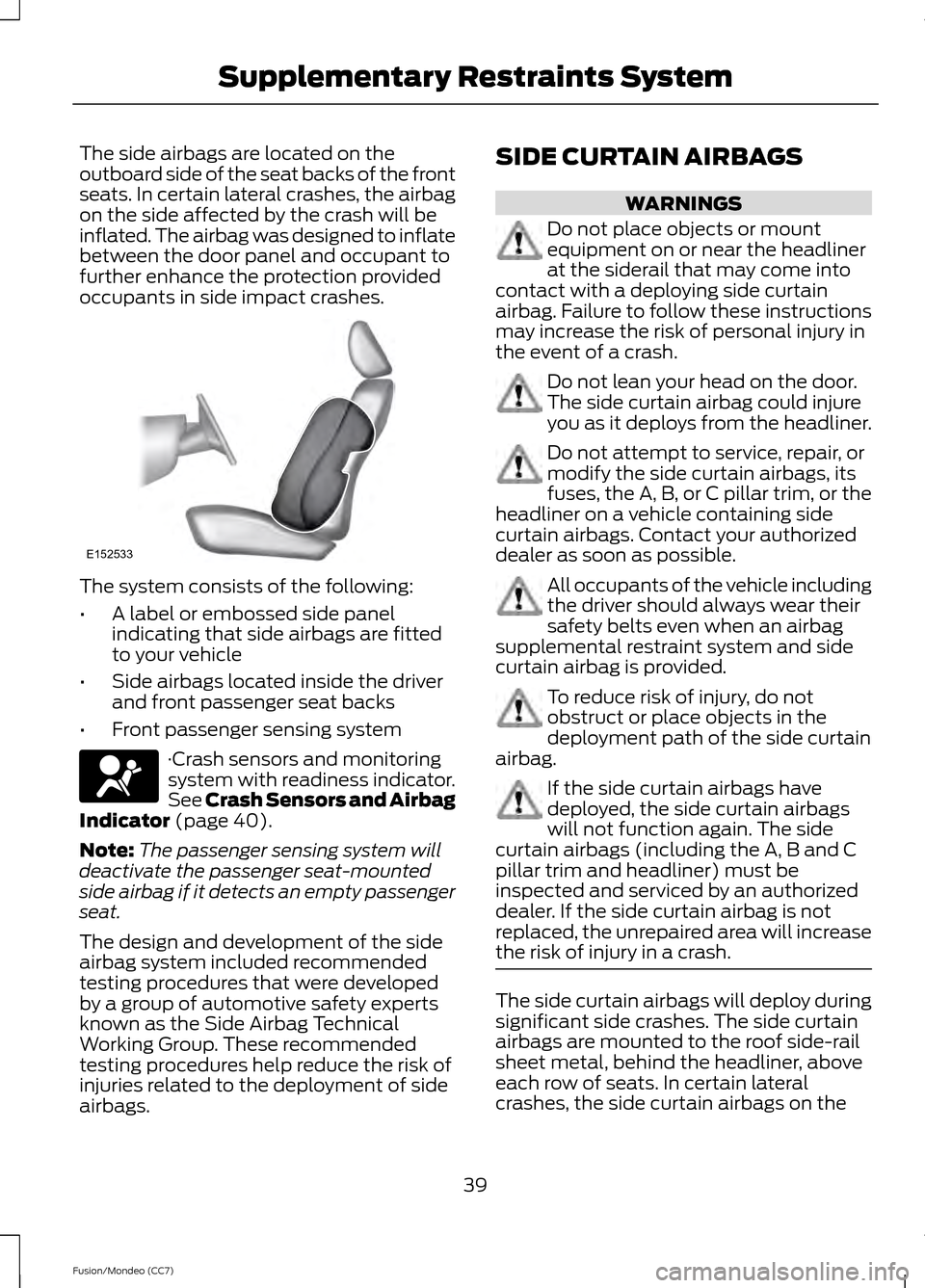 FORD FUSION (AMERICAS) 2013 2.G Service Manual The side airbags are located on the
outboard side of the seat backs of the front
seats. In certain lateral crashes, the airbag
on the side affected by the crash will be
inflated. The airbag was design FORD FUSION (AMERICAS) 2013 2.G Service Manual The side airbags are located on the
outboard side of the seat backs of the front
seats. In certain lateral crashes, the airbag
on the side affected by the crash will be
inflated. The airbag was design