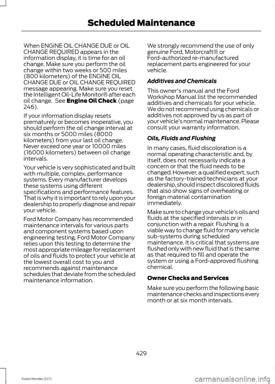 FORD FUSION (AMERICAS) 2013 2.G Owners Manual When ENGINE OIL CHANGE DUE or OIL
CHANGE REQUIRED appears in the
information display, it is time for an oil
change. Make sure you perform the oil
change within two weeks or 500 miles
(800 kilometers) FORD FUSION (AMERICAS) 2013 2.G Owners Manual When ENGINE OIL CHANGE DUE or OIL
CHANGE REQUIRED appears in the
information display, it is time for an oil
change. Make sure you perform the oil
change within two weeks or 500 miles
(800 kilometers)