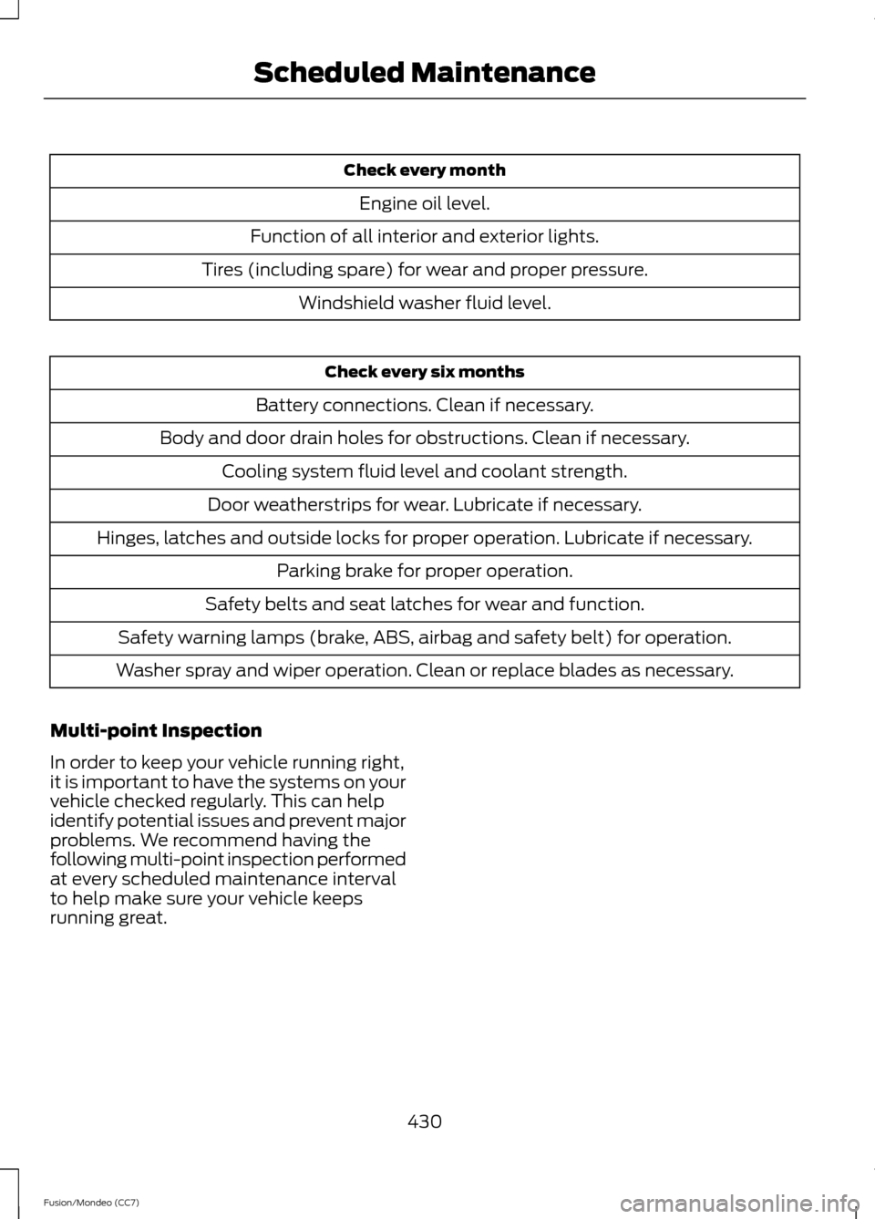 FORD FUSION (AMERICAS) 2013 2.G User Guide Check every month
Engine oil level.
Function of all interior and exterior lights.
Tires (including spare) for wear and proper pressure. Windshield washer fluid level. Check every six months
Battery co