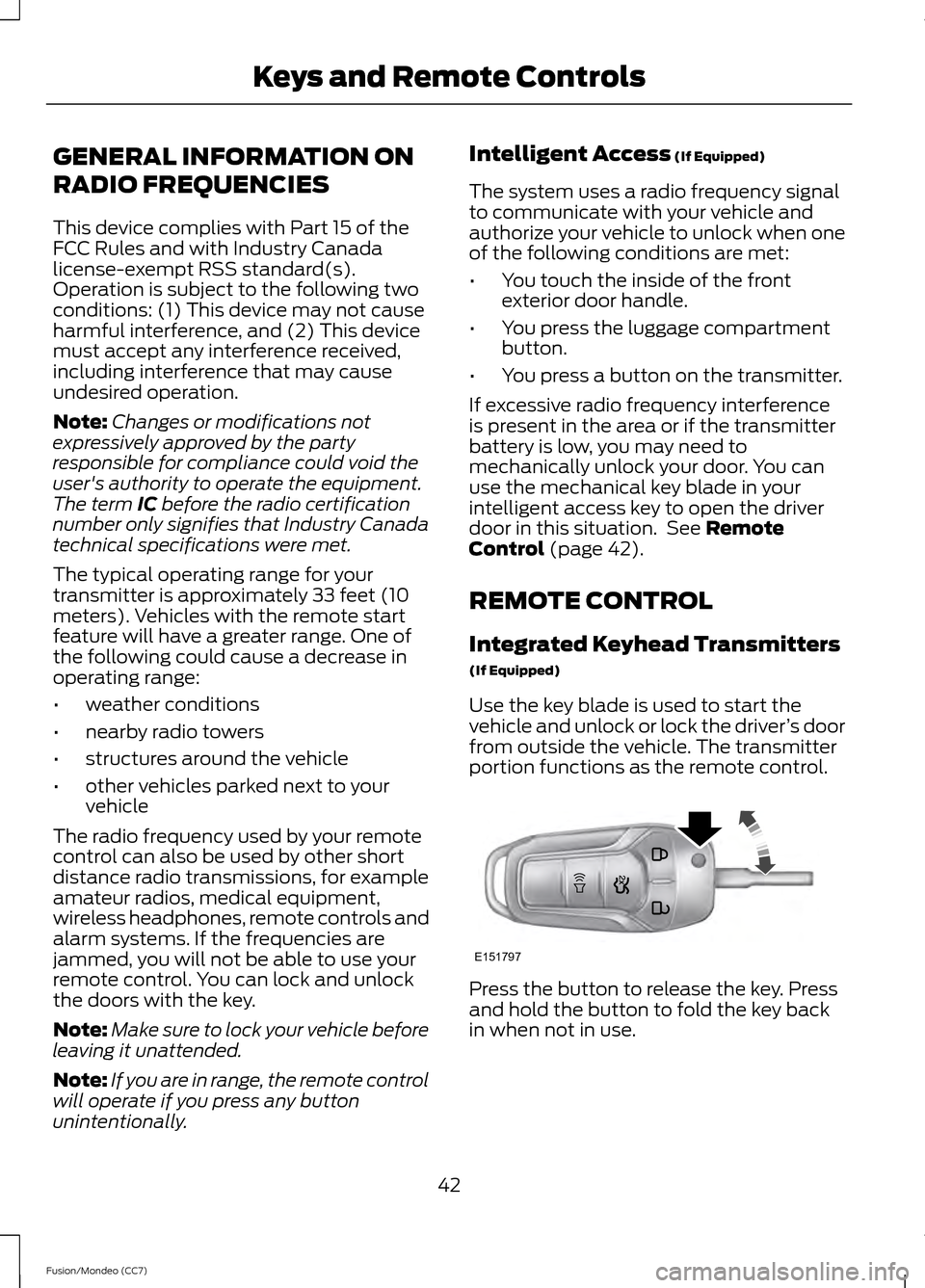 FORD FUSION (AMERICAS) 2013 2.G Owners Manual GENERAL INFORMATION ON
RADIO FREQUENCIES
This device complies with Part 15 of the
FCC Rules and with Industry Canada
license-exempt RSS standard(s).
Operation is subject to the following two
condition