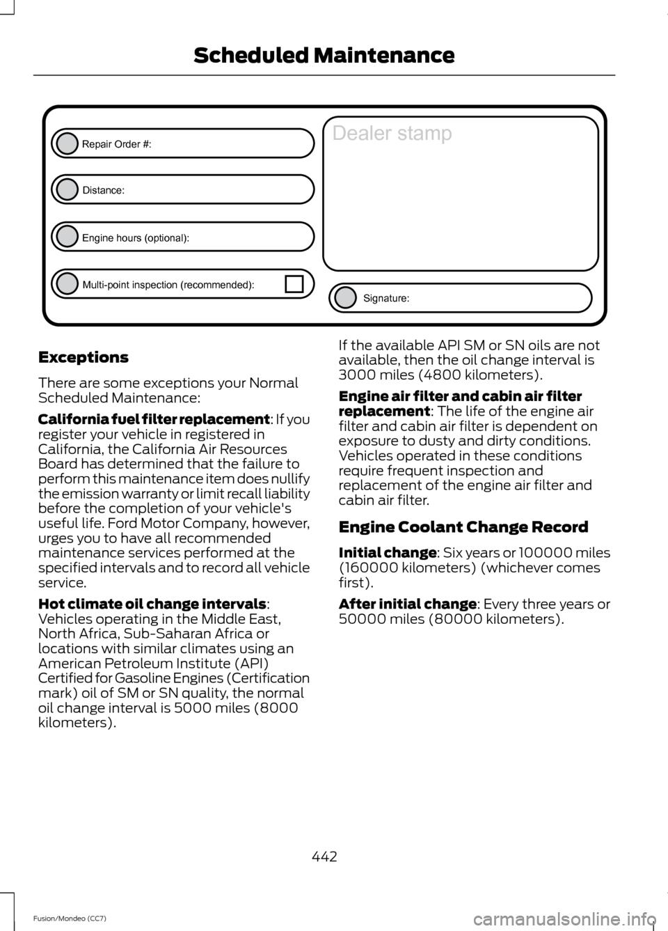 FORD FUSION (AMERICAS) 2013 2.G Owners Manual Exceptions
There are some exceptions your Normal
Scheduled Maintenance:
California fuel filter replacement: If you
register your vehicle in registered in
California, the California Air Resources
Board FORD FUSION (AMERICAS) 2013 2.G Owners Manual Exceptions
There are some exceptions your Normal
Scheduled Maintenance:
California fuel filter replacement: If you
register your vehicle in registered in
California, the California Air Resources
Board