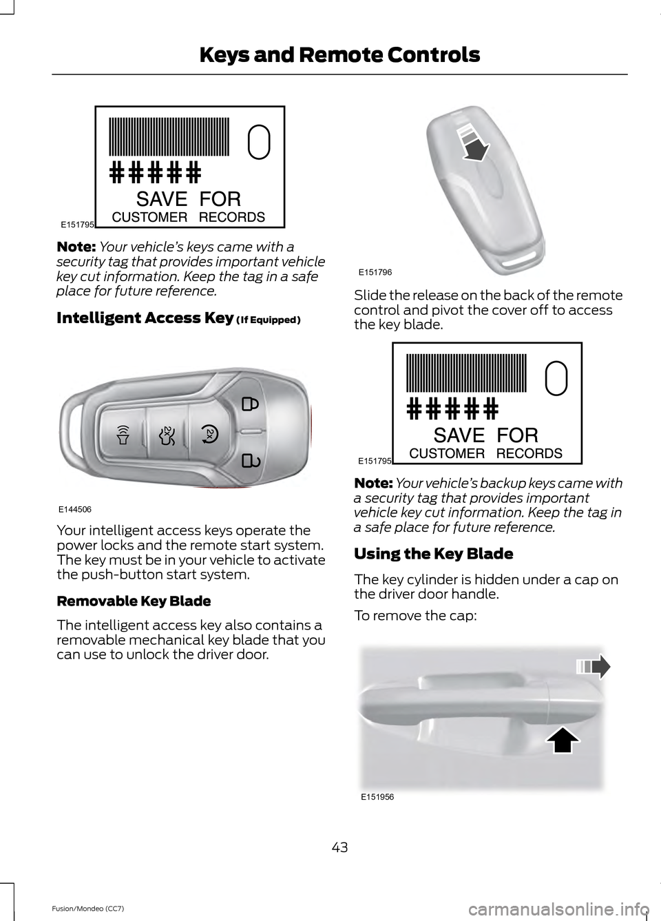 FORD FUSION (AMERICAS) 2013 2.G Service Manual Note:
Your vehicle ’s keys came with a
security tag that provides important vehicle
key cut information. Keep the tag in a safe
place for future reference.
Intelligent Access Key (If Equipped) Your FORD FUSION (AMERICAS) 2013 2.G Service Manual Note:
Your vehicle ’s keys came with a
security tag that provides important vehicle
key cut information. Keep the tag in a safe
place for future reference.
Intelligent Access Key (If Equipped) Your