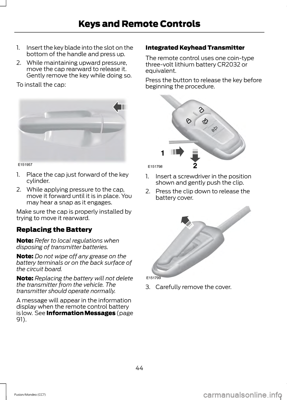 FORD FUSION (AMERICAS) 2013 2.G Owners Manual 1.
Insert the key blade into the slot on the
bottom of the handle and press up.
2. While maintaining upward pressure, move the cap rearward to release it.
Gently remove the key while doing so.
To inst