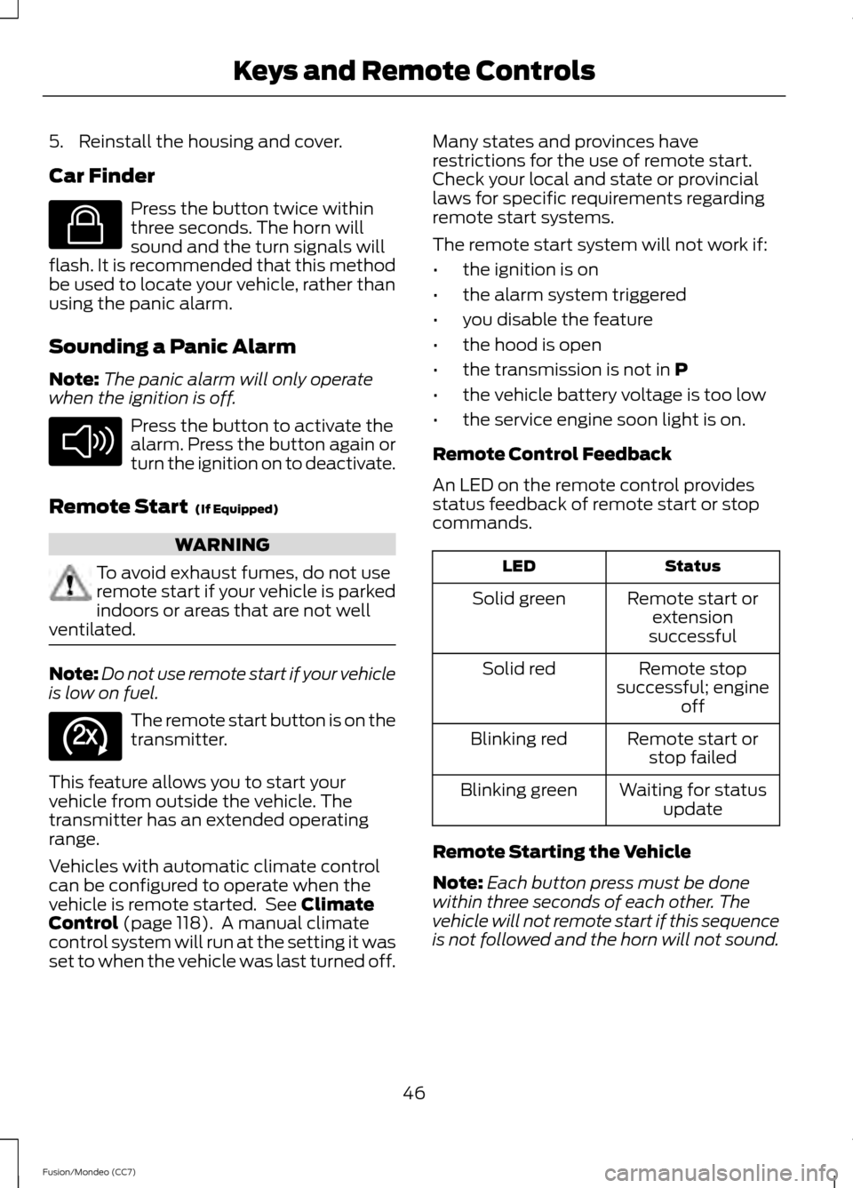 FORD FUSION (AMERICAS) 2013 2.G Service Manual 5. Reinstall the housing and cover.
Car Finder
Press the button twice within
three seconds. The horn will
sound and the turn signals will
flash. It is recommended that this method
be used to locate yo FORD FUSION (AMERICAS) 2013 2.G Service Manual 5. Reinstall the housing and cover.
Car Finder
Press the button twice within
three seconds. The horn will
sound and the turn signals will
flash. It is recommended that this method
be used to locate yo