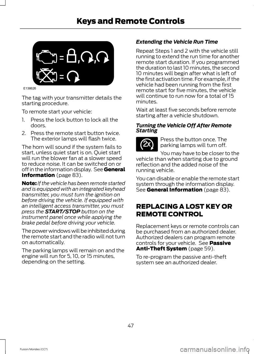 FORD FUSION (AMERICAS) 2013 2.G Service Manual The tag with your transmitter details the
starting procedure.
To remote start your vehicle:
1. Press the lock button to lock all the
doors.
2. Press the remote start button twice. The exterior lamps w FORD FUSION (AMERICAS) 2013 2.G Service Manual The tag with your transmitter details the
starting procedure.
To remote start your vehicle:
1. Press the lock button to lock all the
doors.
2. Press the remote start button twice. The exterior lamps w
