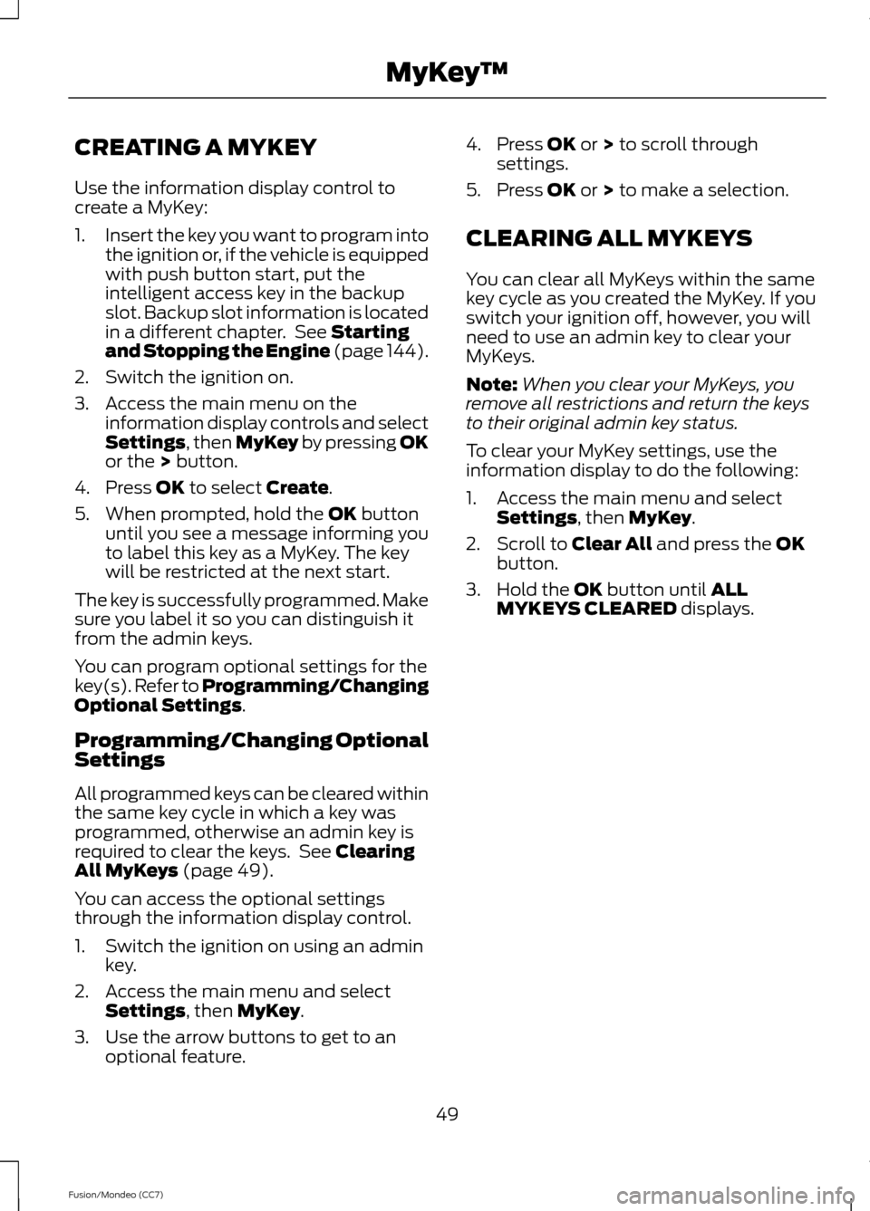 FORD FUSION (AMERICAS) 2013 2.G Owners Manual CREATING A MYKEY
Use the information display control to
create a MyKey:
1.
Insert the key you want to program into
the ignition or, if the vehicle is equipped
with push button start, put the
intellige