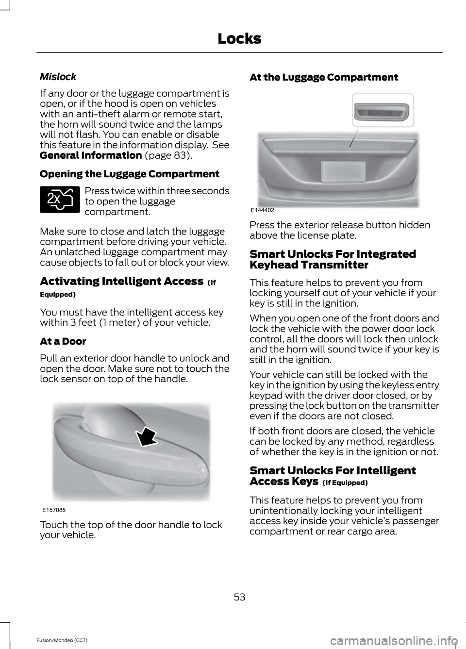 FORD FUSION (AMERICAS) 2013 2.G User Guide Mislock
If any door or the luggage compartment is
open, or if the hood is open on vehicles
with an anti-theft alarm or remote start,
the horn will sound twice and the lamps
will not flash. You can ena FORD FUSION (AMERICAS) 2013 2.G User Guide Mislock
If any door or the luggage compartment is
open, or if the hood is open on vehicles
with an anti-theft alarm or remote start,
the horn will sound twice and the lamps
will not flash. You can ena