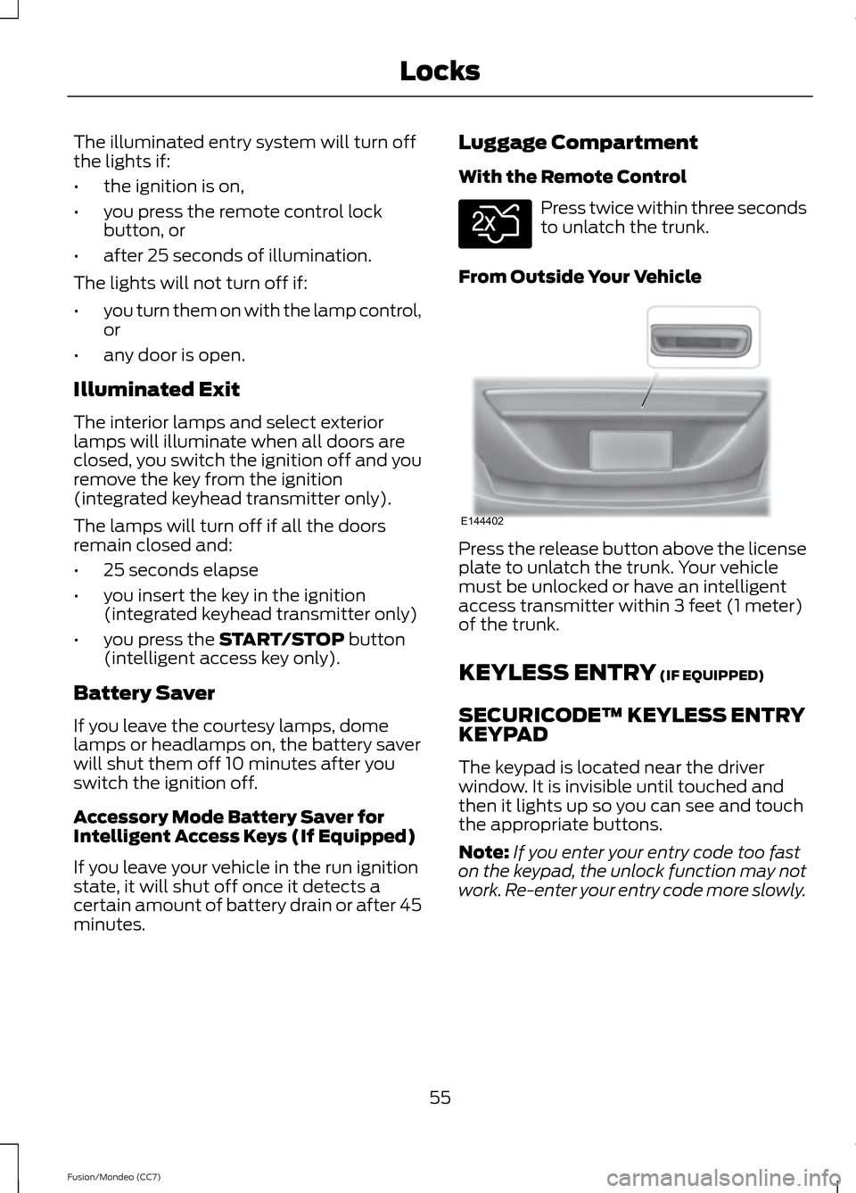FORD FUSION (AMERICAS) 2013 2.G Workshop Manual The illuminated entry system will turn off
the lights if:
•
the ignition is on,
• you press the remote control lock
button, or
• after 25 seconds of illumination.
The lights will not turn off if FORD FUSION (AMERICAS) 2013 2.G Workshop Manual The illuminated entry system will turn off
the lights if:
•
the ignition is on,
• you press the remote control lock
button, or
• after 25 seconds of illumination.
The lights will not turn off if