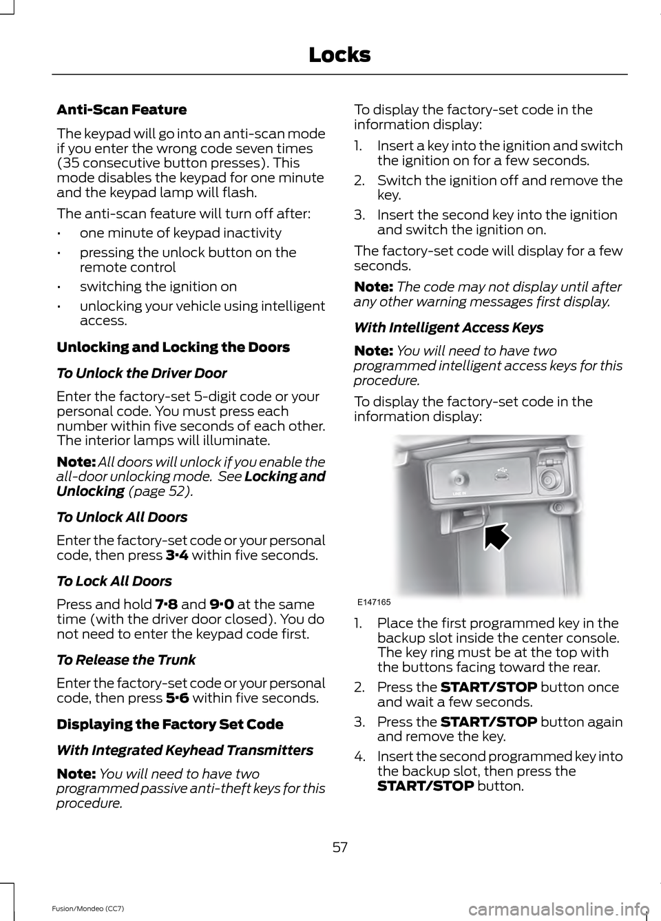 FORD FUSION (AMERICAS) 2013 2.G Owners Manual Anti-Scan Feature
The keypad will go into an anti-scan mode
if you enter the wrong code seven times
(35 consecutive button presses). This
mode disables the keypad for one minute
and the keypad lamp wi