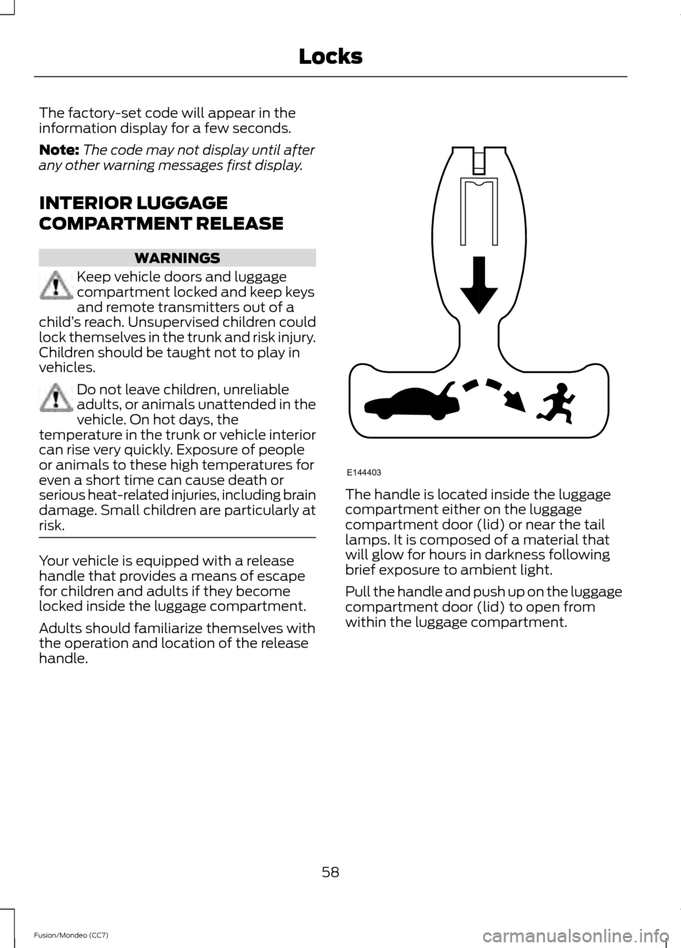 FORD FUSION (AMERICAS) 2013 2.G Repair Manual The factory-set code will appear in the
information display for a few seconds.
Note:
The code may not display until after
any other warning messages first display.
INTERIOR LUGGAGE
COMPARTMENT RELEASE