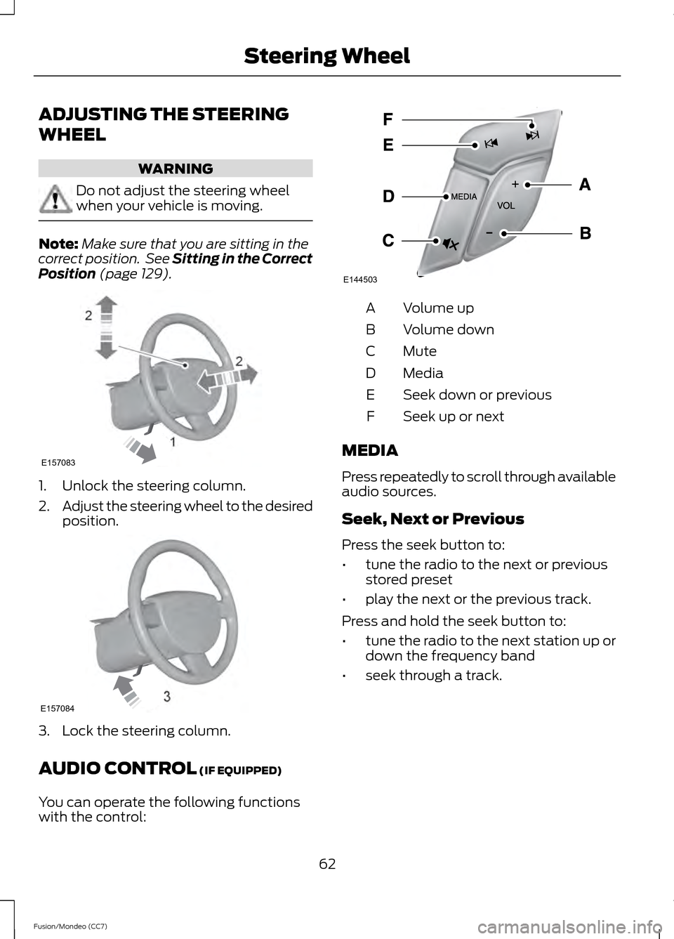 FORD FUSION (AMERICAS) 2013 2.G Owners Manual ADJUSTING THE STEERING
WHEEL
WARNING
Do not adjust the steering wheel
when your vehicle is moving.
Note:
Make sure that you are sitting in the
correct position.  See Sitting in the Correct
Position (p