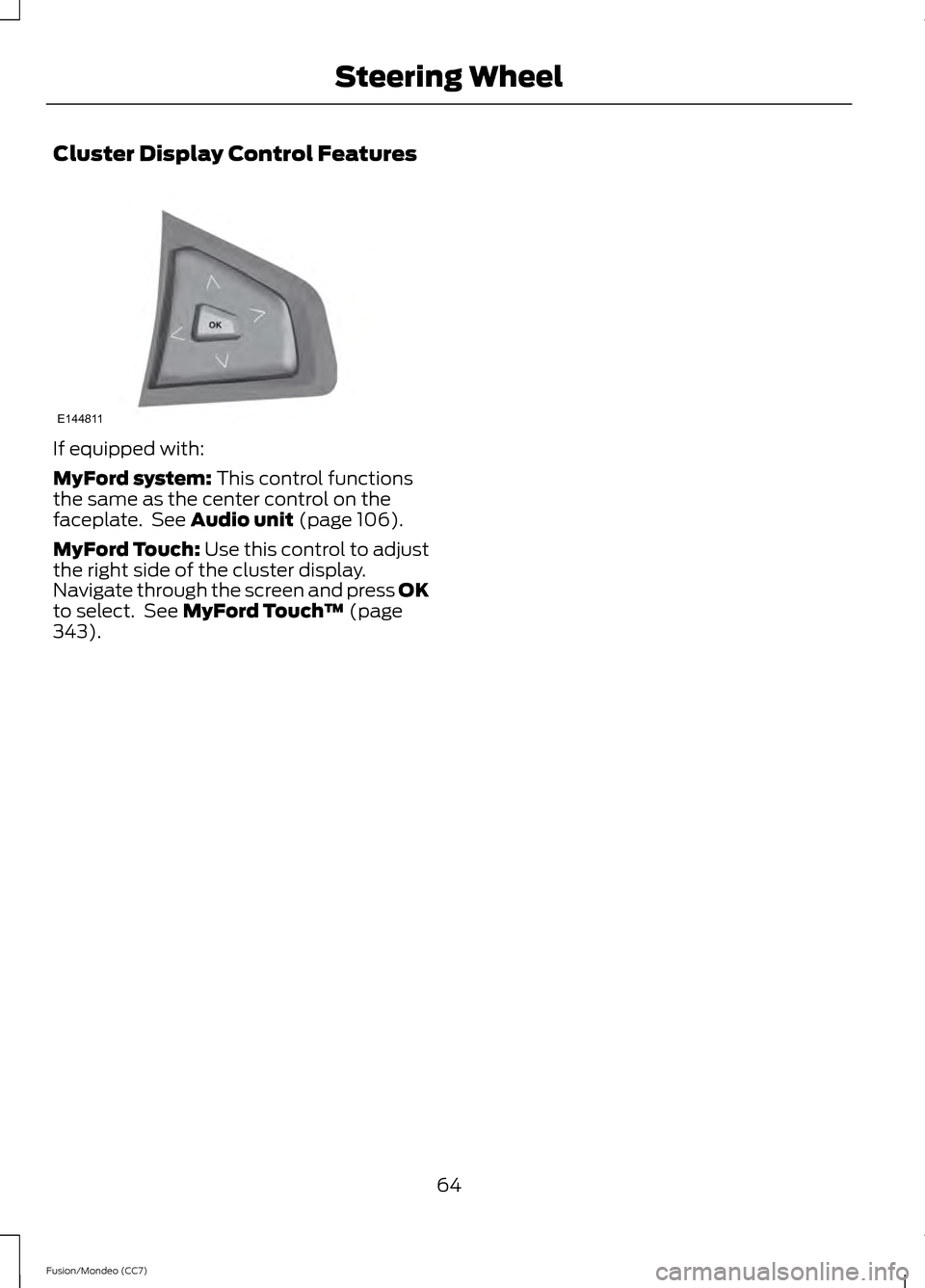 FORD FUSION (AMERICAS) 2013 2.G Repair Manual Cluster Display Control Features
If equipped with:
MyFord system: This control functions
the same as the center control on the
faceplate.  See 
Audio unit (page 106).
MyFord Touch: Use this control to