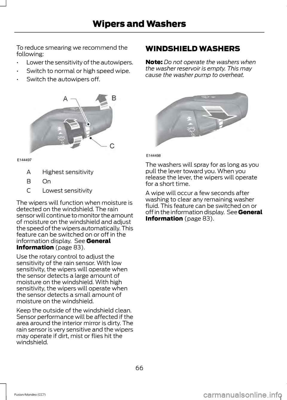 FORD FUSION (AMERICAS) 2013 2.G User Guide To reduce smearing we recommend the
following:
•
Lower the sensitivity of the autowipers.
• Switch to normal or high speed wipe.
• Switch the autowipers off. Highest sensitivity
A
OnB
Lowest sen FORD FUSION (AMERICAS) 2013 2.G User Guide To reduce smearing we recommend the
following:
•
Lower the sensitivity of the autowipers.
• Switch to normal or high speed wipe.
• Switch the autowipers off. Highest sensitivity
A
OnB
Lowest sen