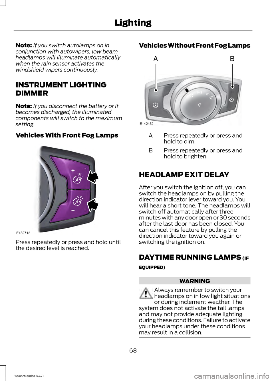 FORD FUSION (AMERICAS) 2013 2.G Owners Manual Note:
If you switch autolamps on in
conjunction with autowipers, low beam
headlamps will illuminate automatically
when the rain sensor activates the
windshield wipers continuously.
INSTRUMENT LIGHTING