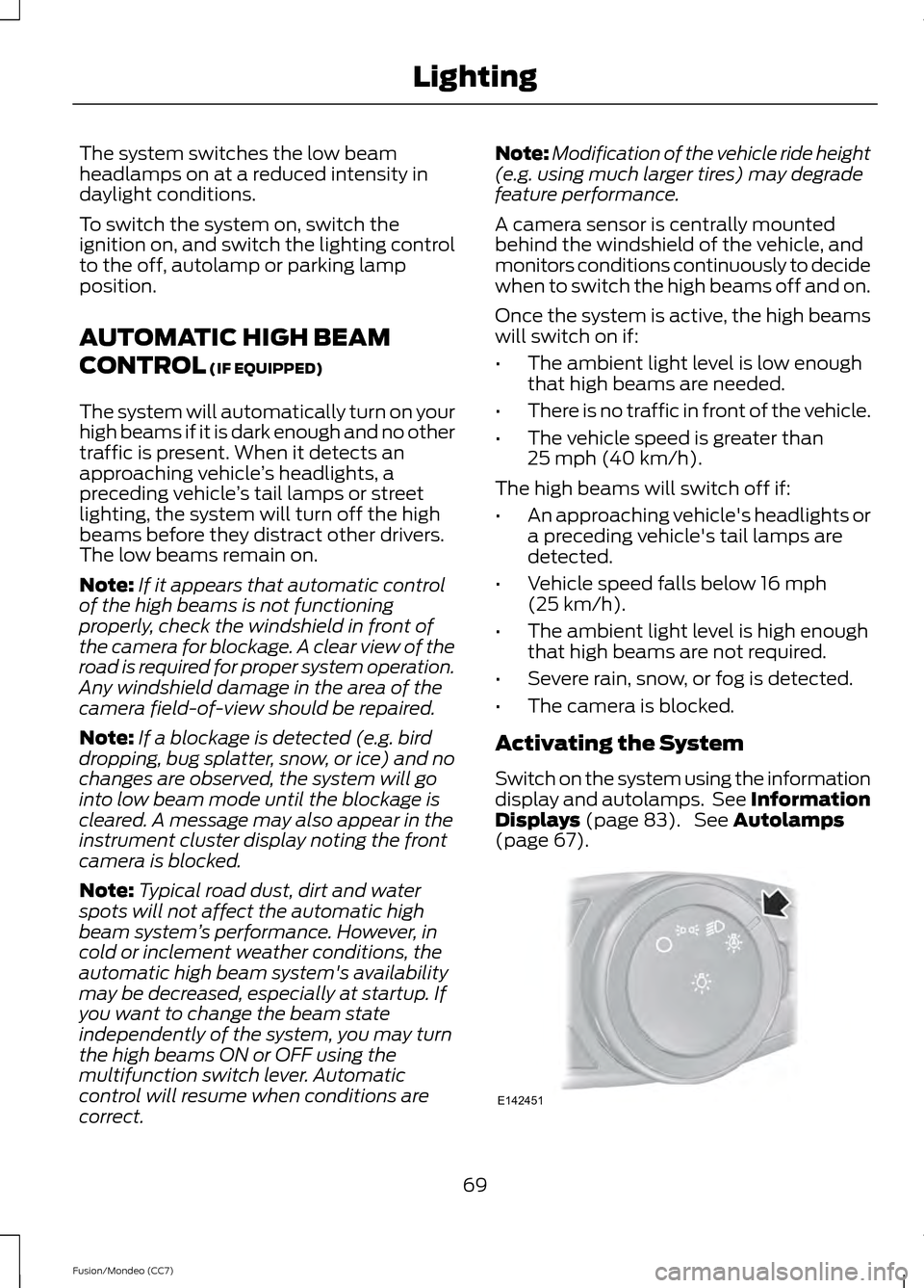 FORD FUSION (AMERICAS) 2013 2.G User Guide The system switches the low beam
headlamps on at a reduced intensity in
daylight conditions.
To switch the system on, switch the
ignition on, and switch the lighting control
to the off, autolamp or pa FORD FUSION (AMERICAS) 2013 2.G User Guide The system switches the low beam
headlamps on at a reduced intensity in
daylight conditions.
To switch the system on, switch the
ignition on, and switch the lighting control
to the off, autolamp or pa