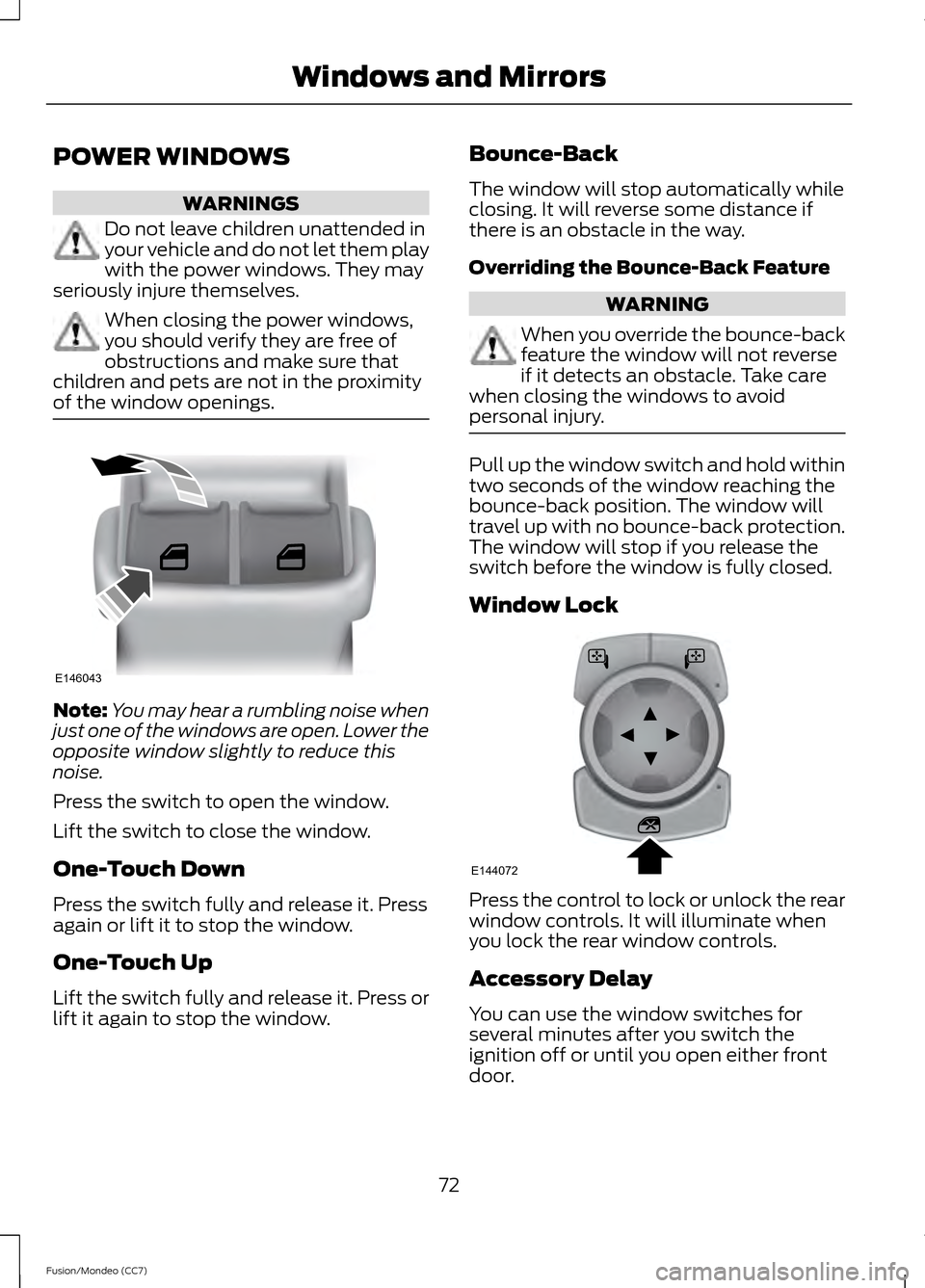 FORD FUSION (AMERICAS) 2013 2.G Owners Manual POWER WINDOWS
WARNINGS
Do not leave children unattended in
your vehicle and do not let them play
with the power windows. They may
seriously injure themselves. When closing the power windows,
you shoul