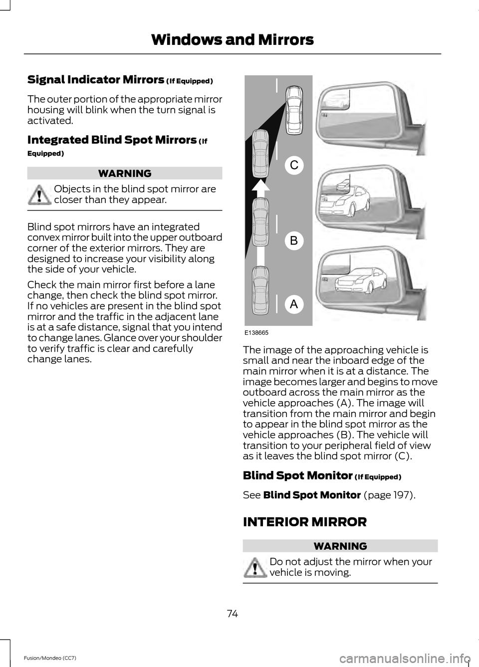 FORD FUSION (AMERICAS) 2013 2.G Owners Manual Signal Indicator Mirrors (If Equipped)
The outer portion of the appropriate mirror
housing will blink when the turn signal is
activated.
Integrated Blind Spot Mirrors
 (If
Equipped) WARNING
Objects in