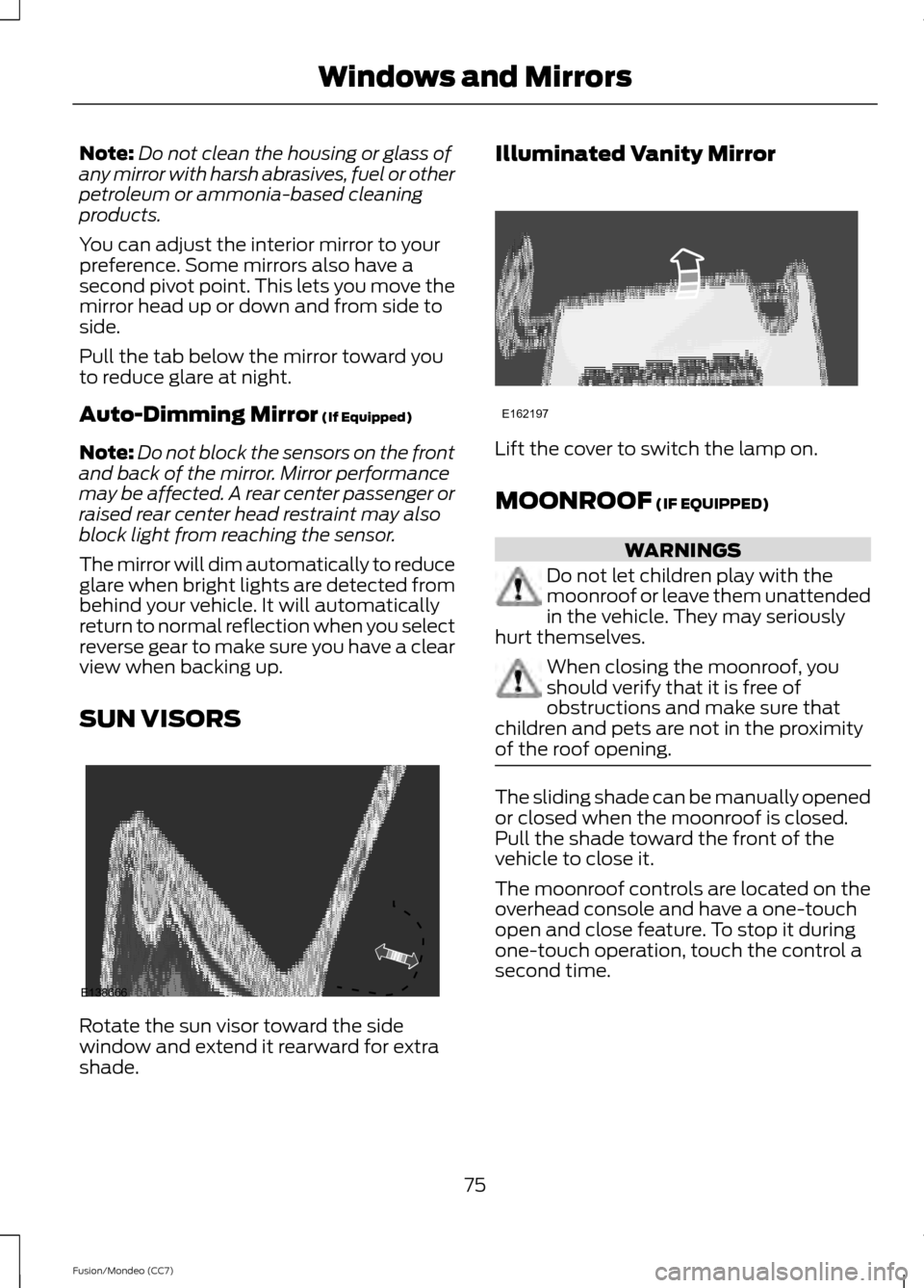 FORD FUSION (AMERICAS) 2013 2.G User Guide Note:
Do not clean the housing or glass of
any mirror with harsh abrasives, fuel or other
petroleum or ammonia-based cleaning
products.
You can adjust the interior mirror to your
preference. Some mirr FORD FUSION (AMERICAS) 2013 2.G User Guide Note:
Do not clean the housing or glass of
any mirror with harsh abrasives, fuel or other
petroleum or ammonia-based cleaning
products.
You can adjust the interior mirror to your
preference. Some mirr