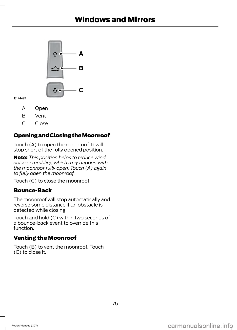 FORD FUSION (AMERICAS) 2013 2.G Owners Manual Open
A
Vent
B
Close
C
Opening and Closing the Moonroof
Touch (A) to open the moonroof. It will
stop short of the fully opened position.
Note: This position helps to reduce wind
noise or rumbling which