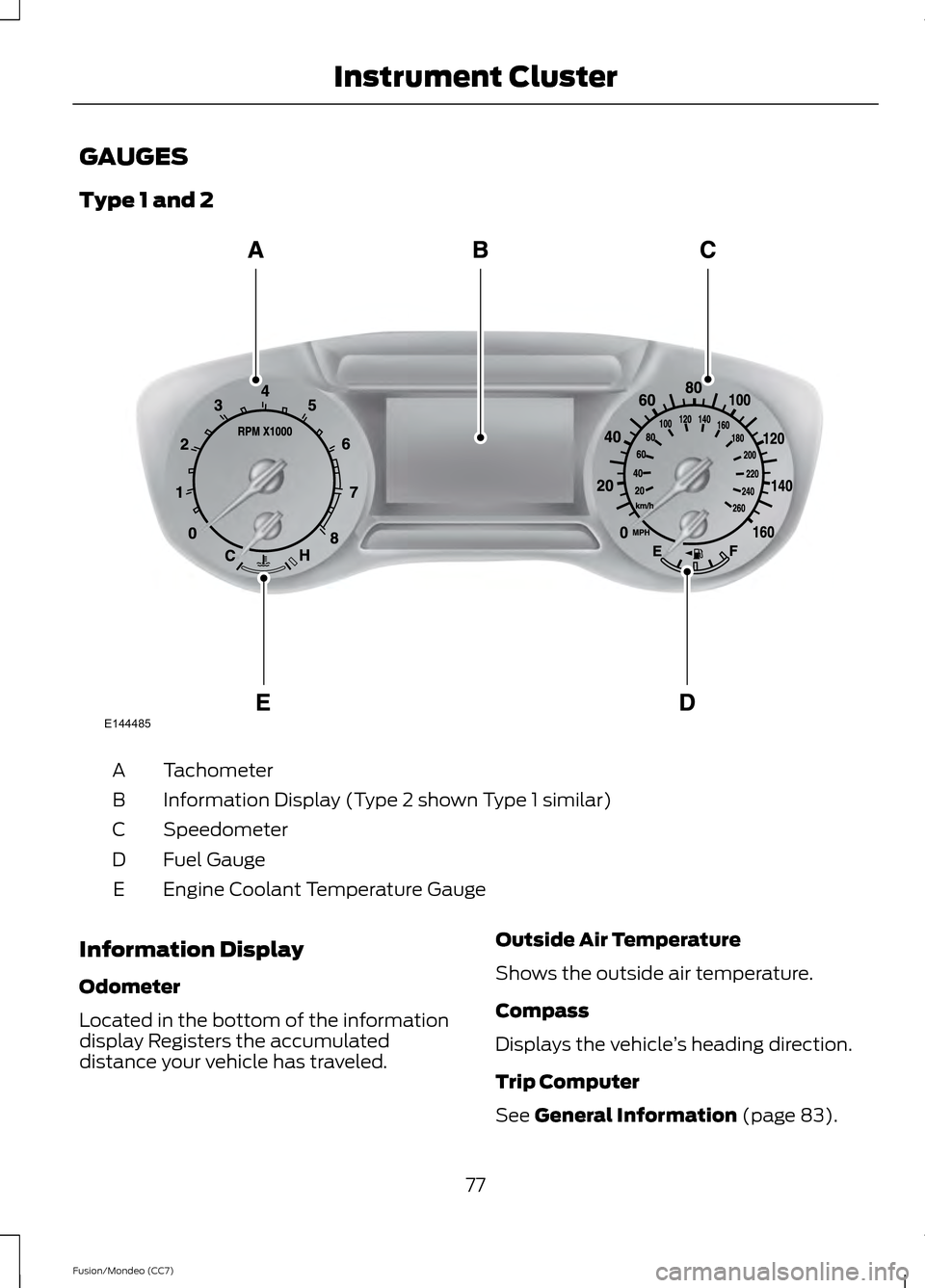 FORD FUSION (AMERICAS) 2013 2.G Manual PDF GAUGES
Type 1 and 2
Tachometer
A
Information Display (Type 2 shown Type 1 similar)
B
Speedometer
C
Fuel Gauge
D
Engine Coolant Temperature Gauge
E
Information Display
Odometer
Located in the bottom of FORD FUSION (AMERICAS) 2013 2.G Manual PDF GAUGES
Type 1 and 2
Tachometer
A
Information Display (Type 2 shown Type 1 similar)
B
Speedometer
C
Fuel Gauge
D
Engine Coolant Temperature Gauge
E
Information Display
Odometer
Located in the bottom of