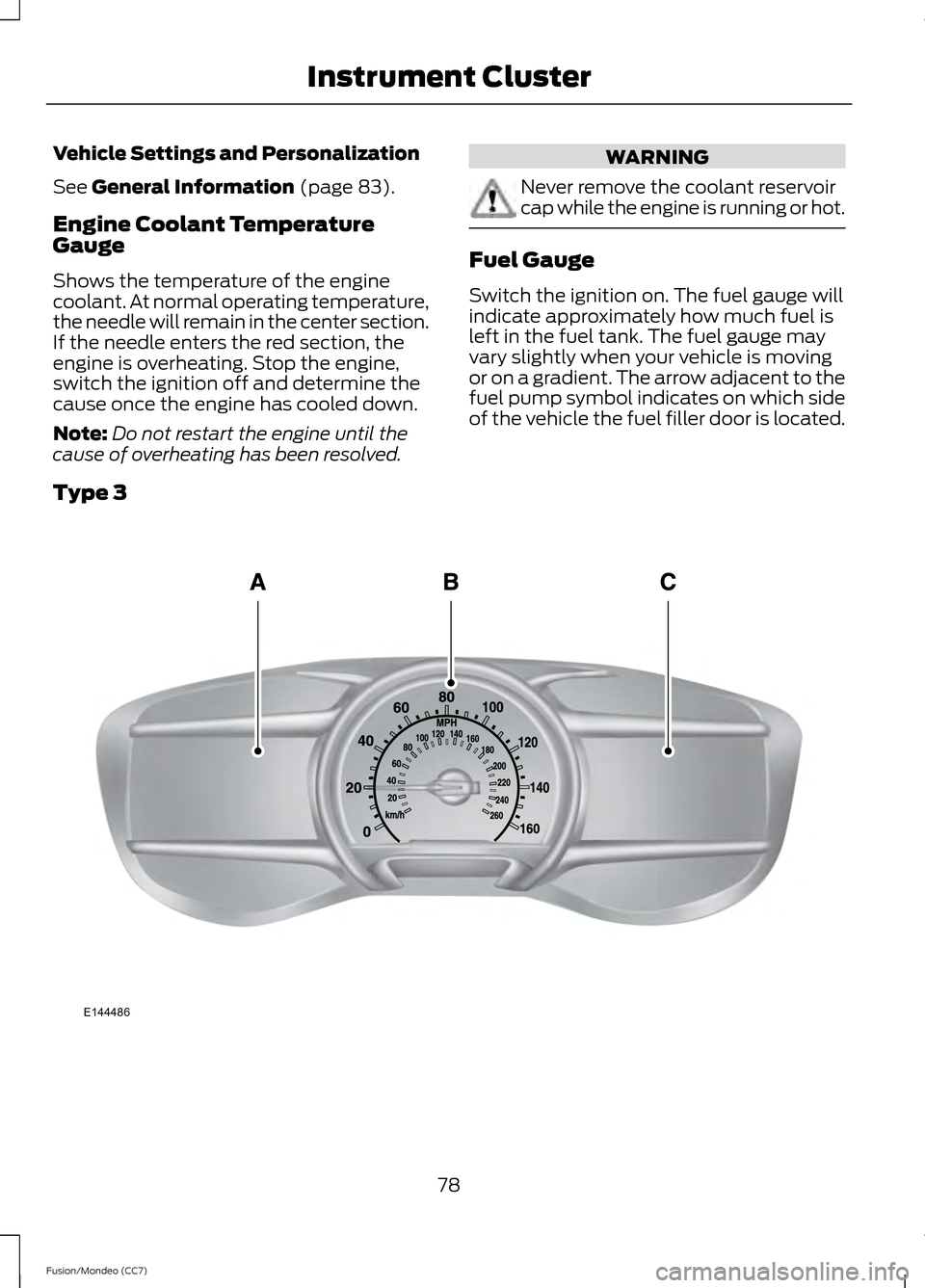 FORD FUSION (AMERICAS) 2013 2.G Owners Manual Vehicle Settings and Personalization
See General Information (page 83).
Engine Coolant Temperature
Gauge
Shows the temperature of the engine
coolant. At normal operating temperature,
the needle will r