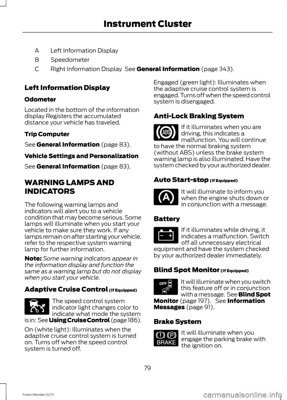 FORD FUSION (AMERICAS) 2013 2.G Owners Manual Left Information Display
A
Speedometer
B
Right Information Display  See General Information (page 343).
C
Left Information Display
Odometer
Located in the bottom of the information
display Registers t